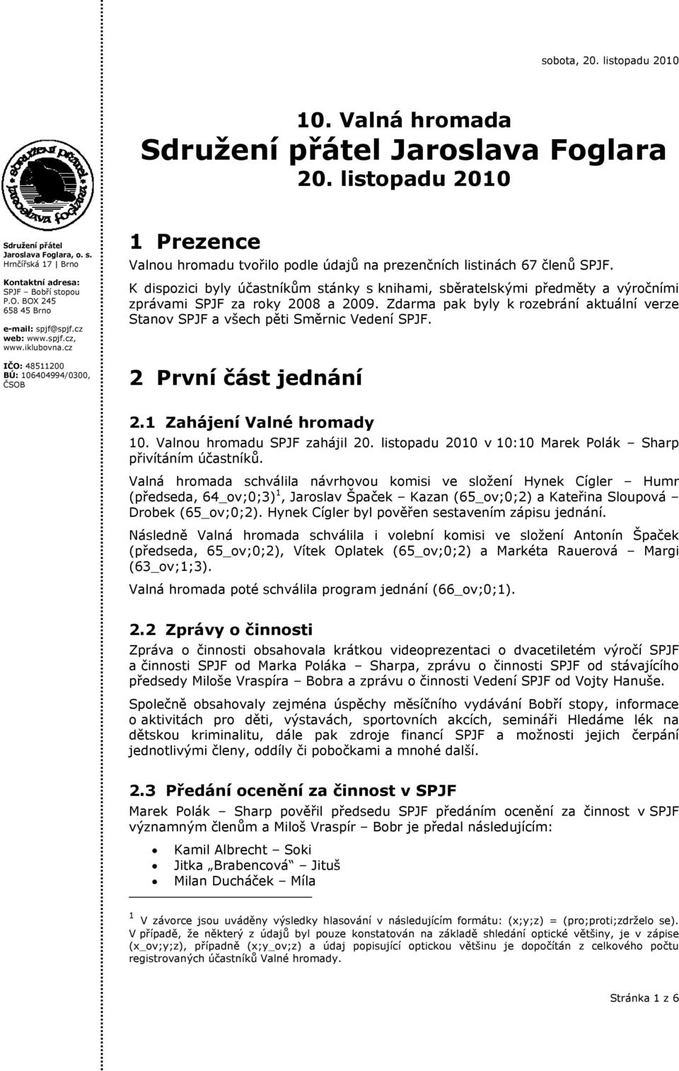 Zdarma pak byly k rozebrání aktuální verze Stanov SPJF a všech pěti Směrnic Vedení SPJF. 2 První část jednání 2.1 Zahájení Valné hromady 10. Valnou hromadu SPJF zahájil 20.