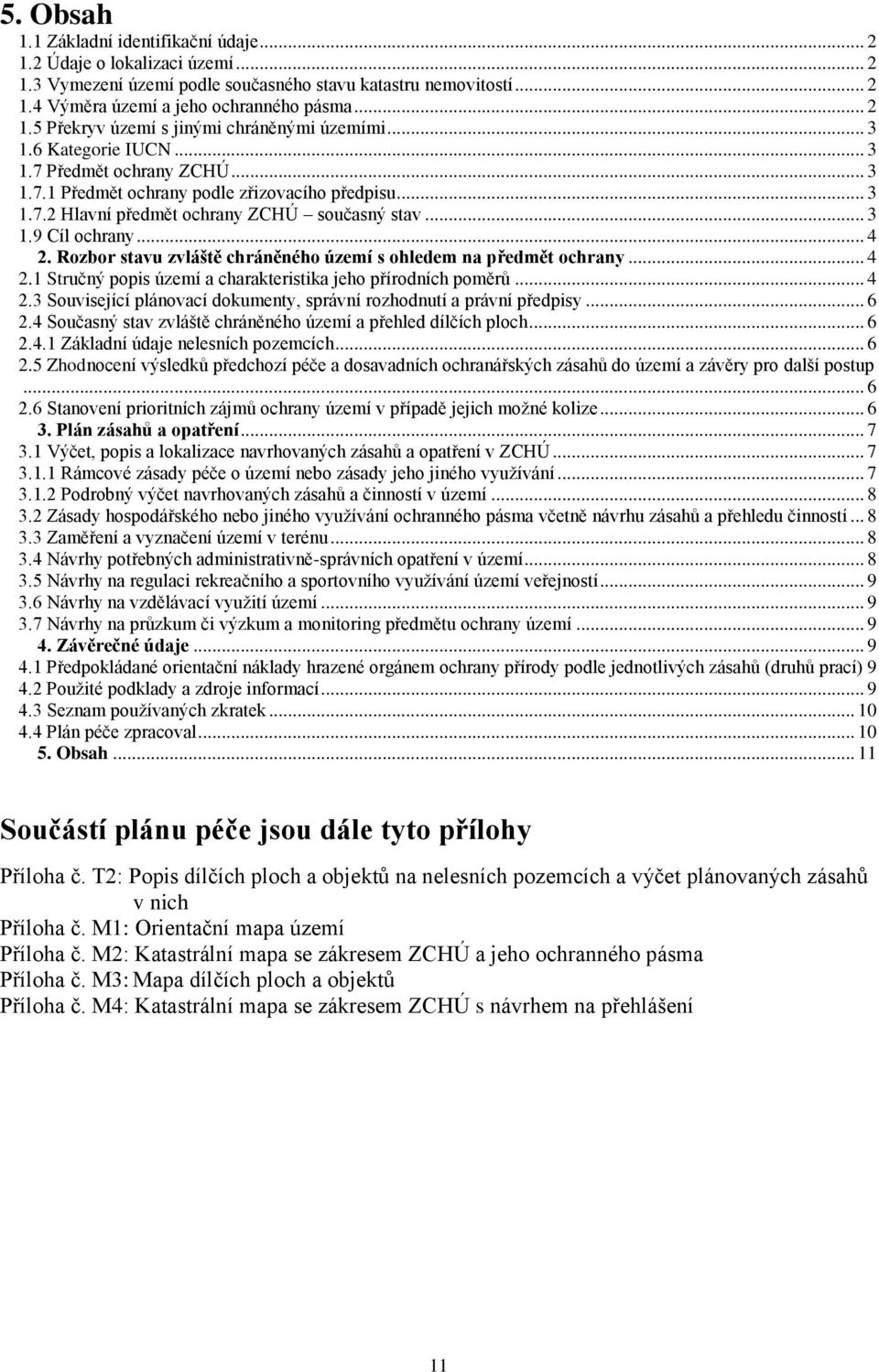 Rozbor stavu zvláště chráněného území s ohledem na předmět ochrany... 4 2.1 Stručný popis území a charakteristika jeho přírodních poměrů... 4 2.3 Související plánovací dokumenty, správní rozhodnutí a právní předpisy.