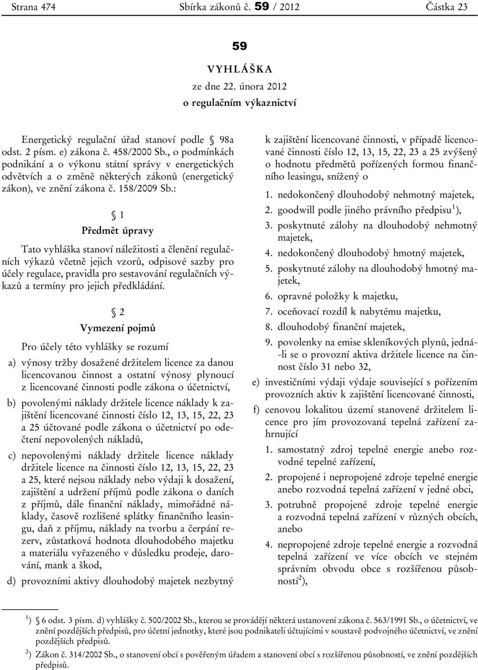 : 1 Předmět úpravy Tato vyhláška stanoví náležitosti a členění regulačních výkazů včetně jejich vzorů, odpisové sazby pro účely regulace, pravidla pro sestavování regulačních výkazů a termíny pro