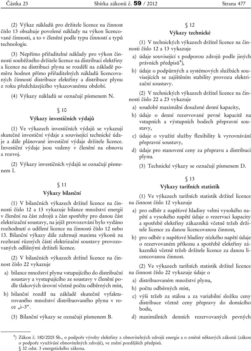 (3) Nepřímo přiřaditelné náklady pro výkon činnosti souběžného držitele licence na distribuci elektřiny a licence na distribuci plynu se rozdělí na základě poměru hodnot přímo přiřaditelných nákladů