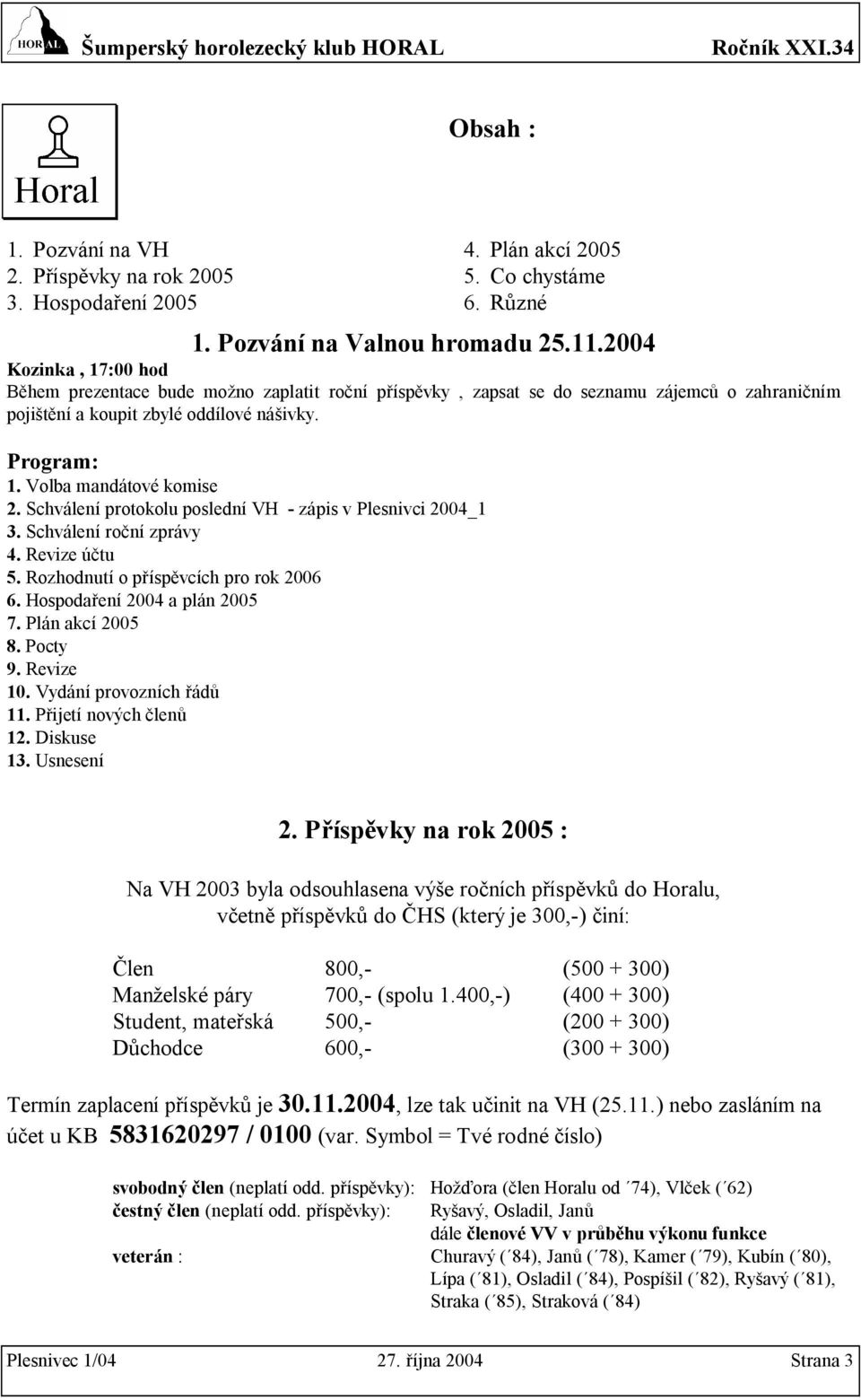 Volba mandátové komise 2. Schválení protokolu poslední VH - zápis v Plesnivci 2004_1 3. Schválení roční zprávy 4. Revize účtu 5. Rozhodnutí o příspěvcích pro rok 2006 6.