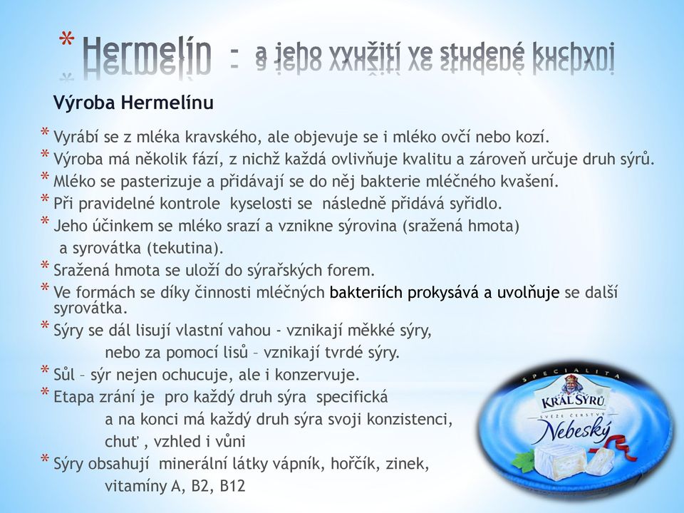 * Jeho účinkem se mléko srazí a vznikne sýrovina (sražená hmota) a syrovátka (tekutina). * Sražená hmota se uloží do sýrařských forem.