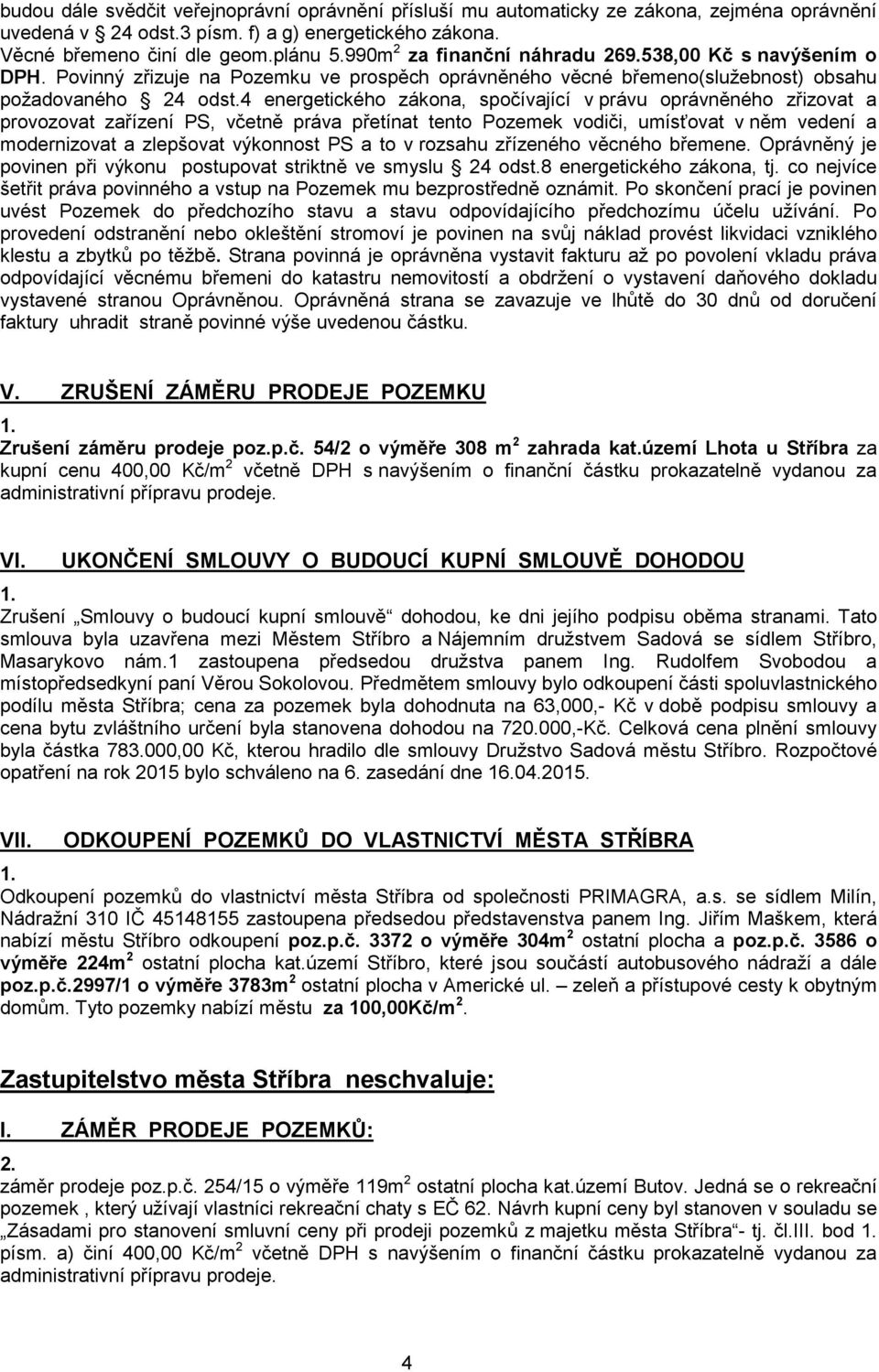 4 energetického zákona, spočívající v právu oprávněného zřizovat a provozovat zařízení PS, včetně práva přetínat tento Pozemek vodiči, umísťovat v něm vedení a modernizovat a zlepšovat výkonnost PS a