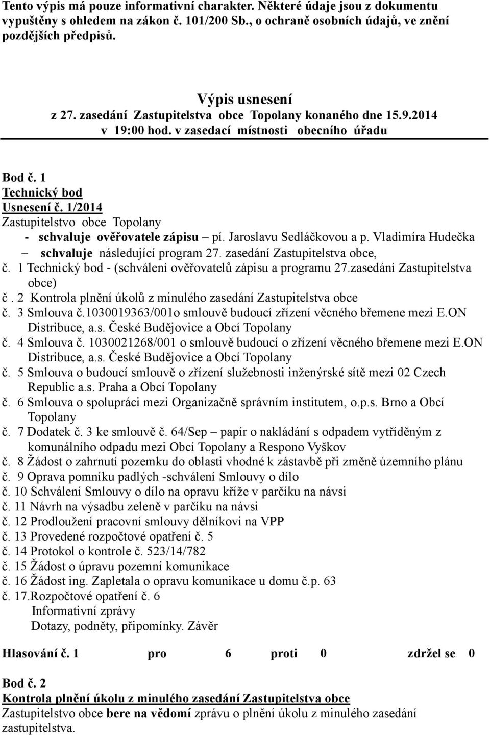 1/2014 Zastupitelstvo obce Topolany - schvaluje ověřovatele zápisu pí. Jaroslavu Sedláčkovou a p. Vladimíra Hudečka schvaluje následující program 27. zasedání Zastupitelstva obce, č.