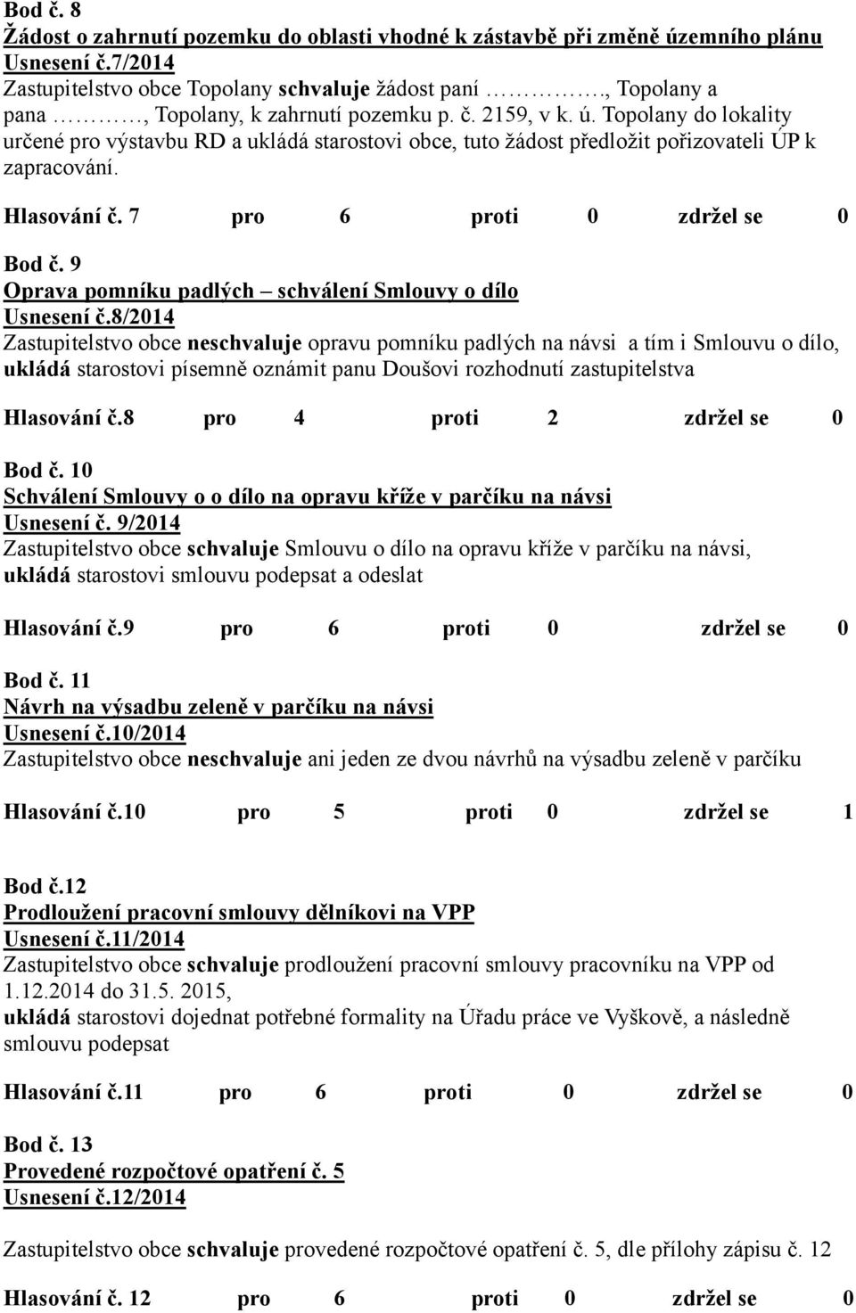 Hlasování č. 7 pro 6 proti 0 zdržel se 0 Bod č. 9 Oprava pomníku padlých schválení Smlouvy o dílo Usnesení č.