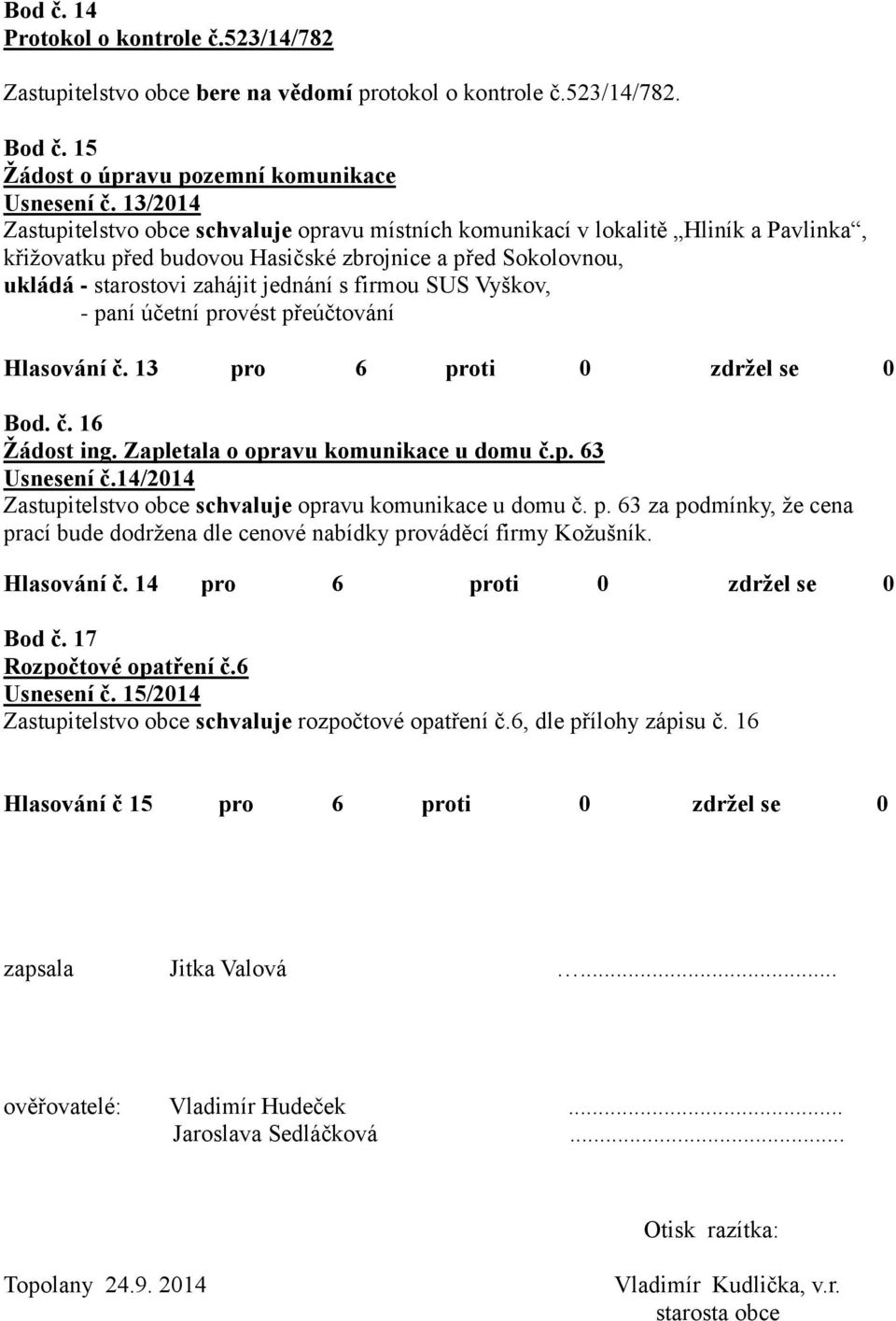 firmou SUS Vyškov, - paní účetní provést přeúčtování Hlasování č. 13 pro 6 proti 0 zdržel se 0 Bod. č. 16 Žádost ing. Zapletala o opravu komunikace u domu č.p. 63 Usnesení č.