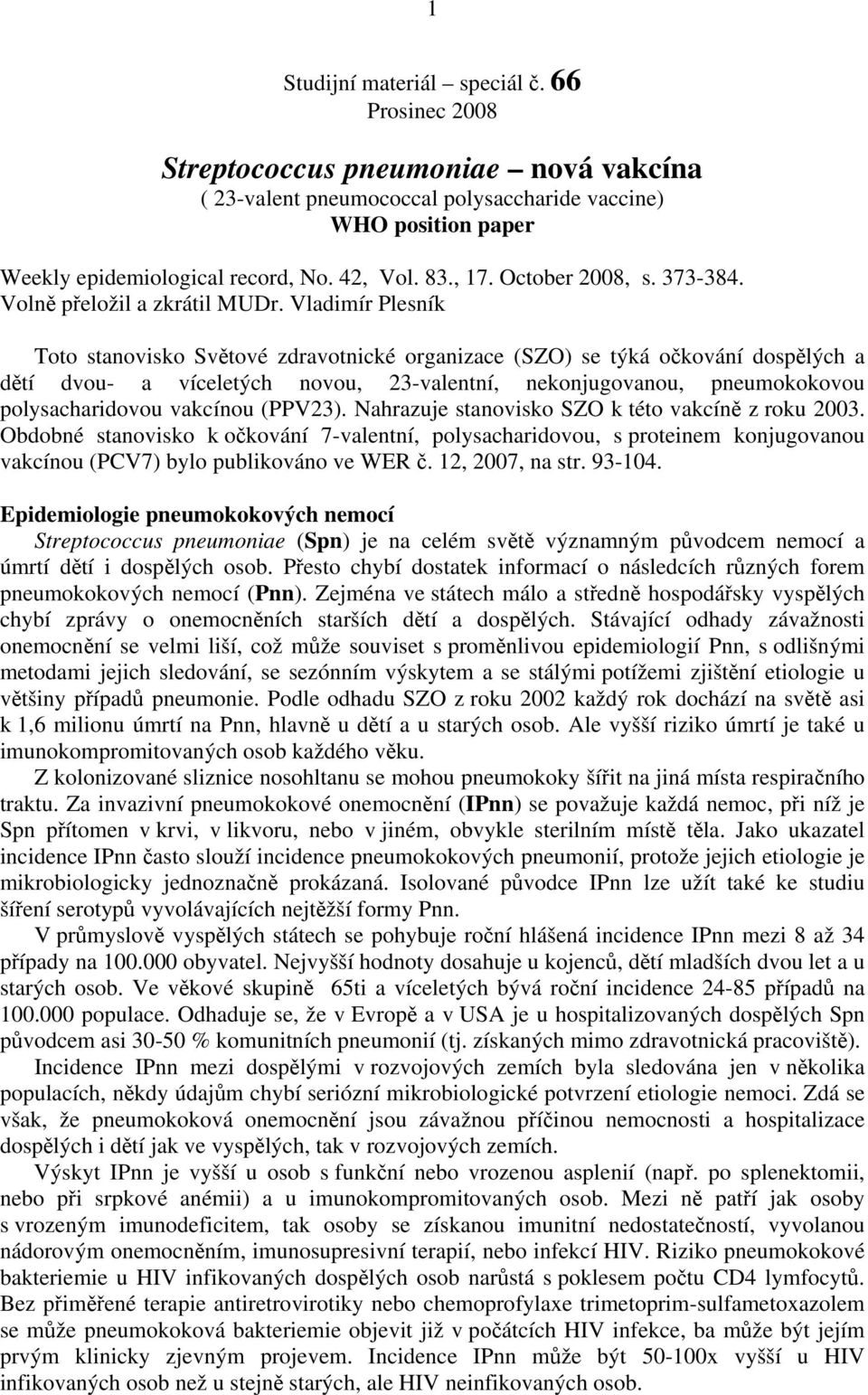 Vladimír Plesník Toto stanovisko Světové zdravotnické organizace (SZO) se týká očkování dospělých a dětí dvou- a víceletých novou, 23-valentní, nekonjugovanou, pneumokokovou polysacharidovou vakcínou