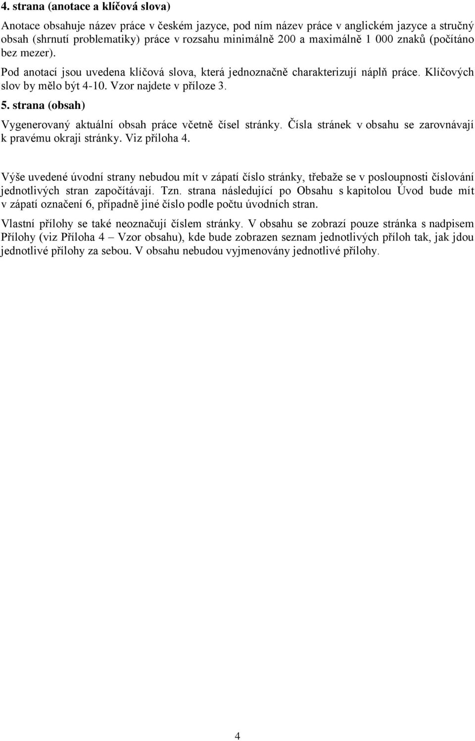 strana (obsah) Vygenerovaný aktuální obsah práce včetně čísel stránky. Čísla stránek v obsahu se zarovnávají k pravému okraji stránky. Viz příloha 4.