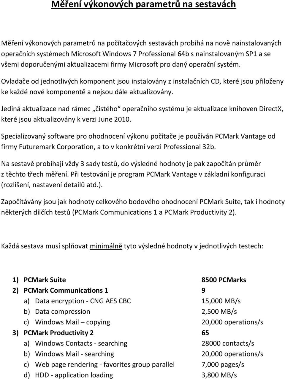 Ovladače od jednotlivých komponent jsou instalovány z instalačních CD, které jsou přiloženy ke každé nové komponentě a nejsou dále aktualizovány.