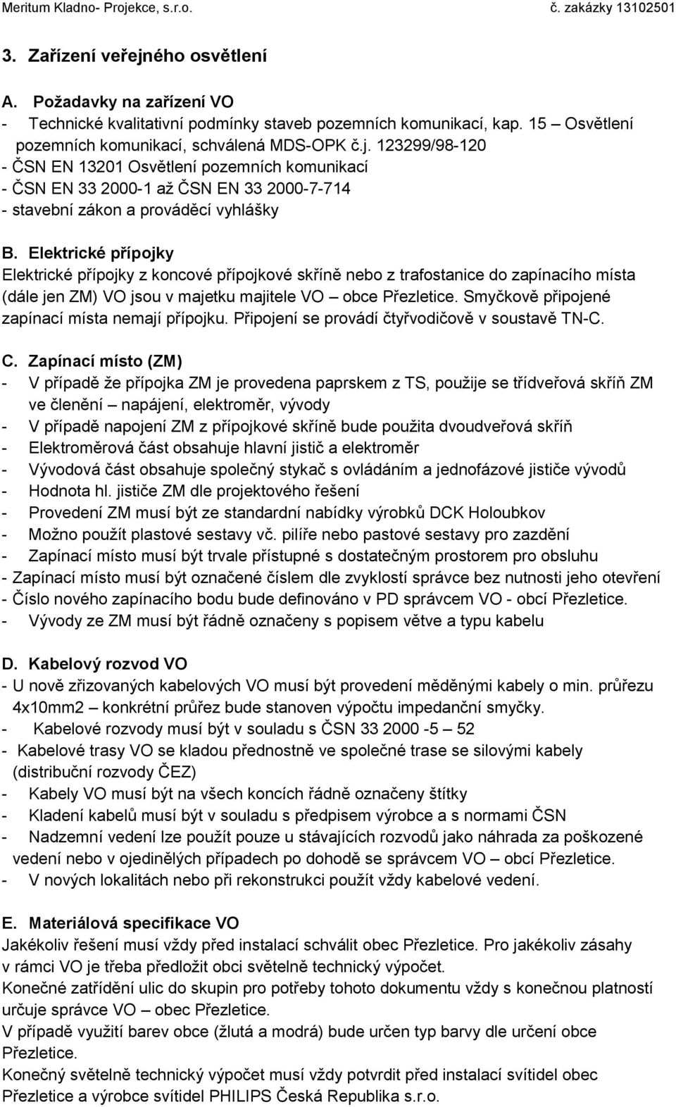 Smyčkově připojené zapínací místa nemají přípojku. Připojení se provádí čtyřvodičově v soustavě TN-C. C.