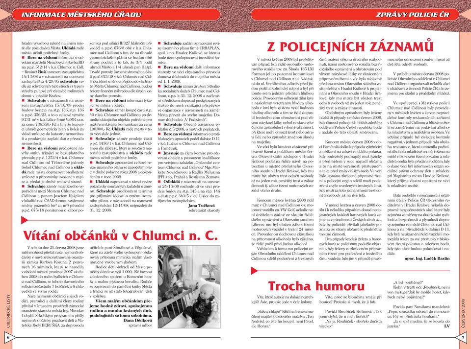 Ruší usnesení zastupitelstva 14/13/08 a v návaznosti na usnesení zastupitelstva 4/29/05 schvaluje vedle již schválených typů střech i s typem střechy pultové při výstavbě rodinných domů v lokalitě