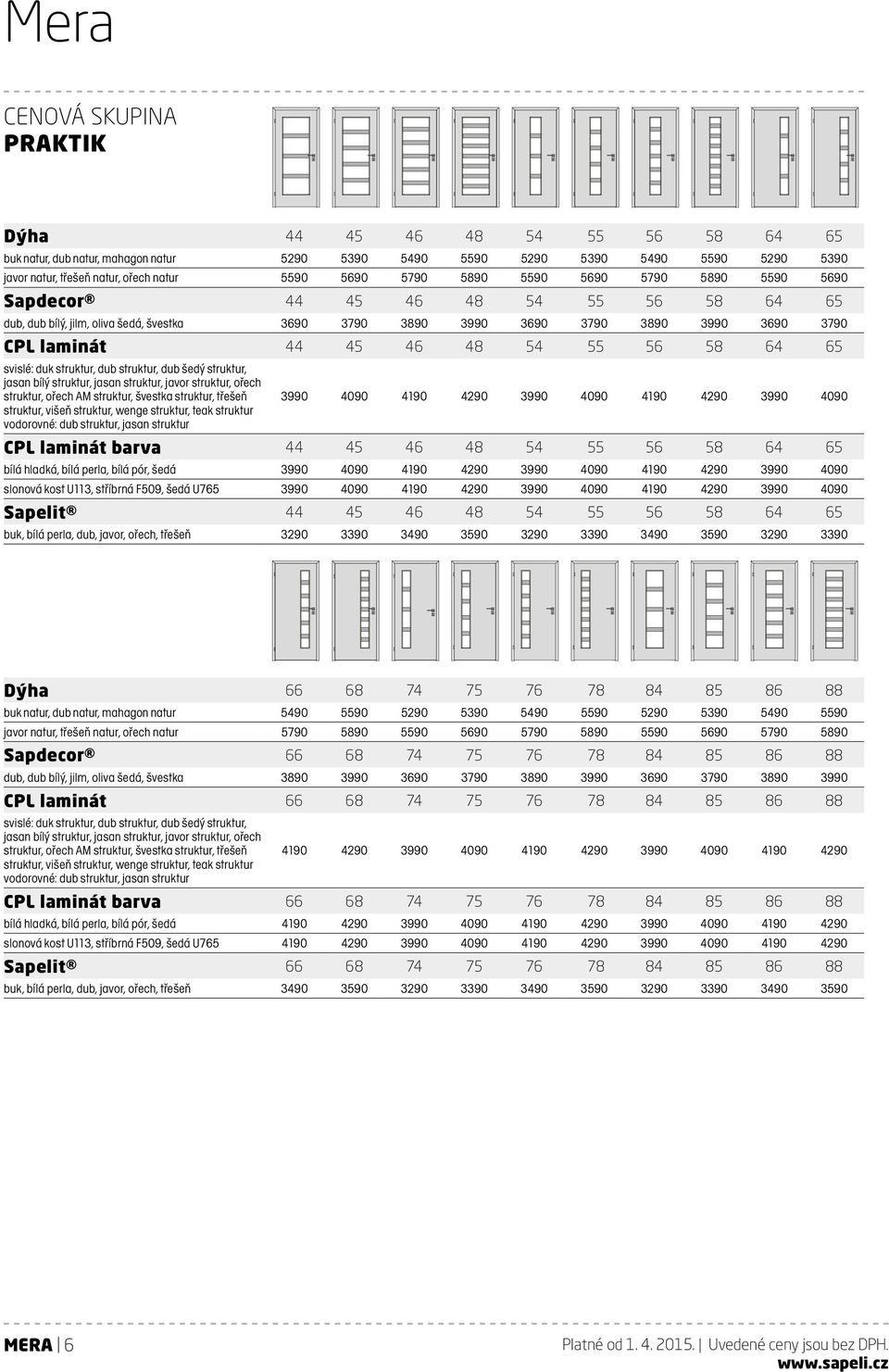 75 48 76 54 78 55 84 56 85 58 86 64 88 65 dub, dub bílý, jilm, oliva šedá, švestka 3690 3790 3890 3990 3690 3790 3890 3990 3690 3790 CPL laminát 44 45 46 48 54 55 56 58 64 65 svislé: duk struktur,