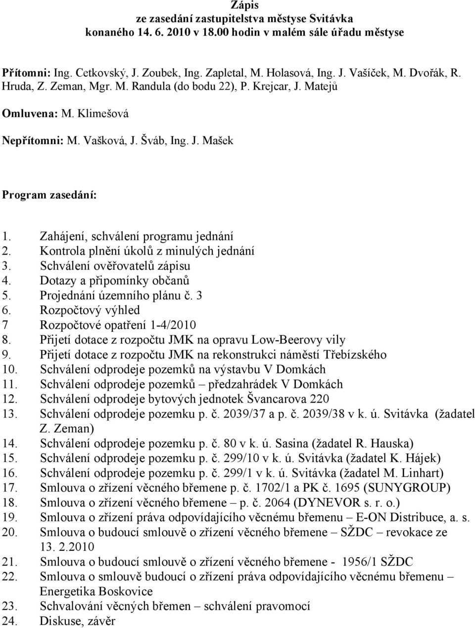 Zahájení, schválení programu jednání 2. Kontrola plnění úkolů z minulých jednání 3. Schválení ověřovatelů zápisu 4. Dotazy a připomínky občanů 5. Projednání územního plánu č. 3 6.