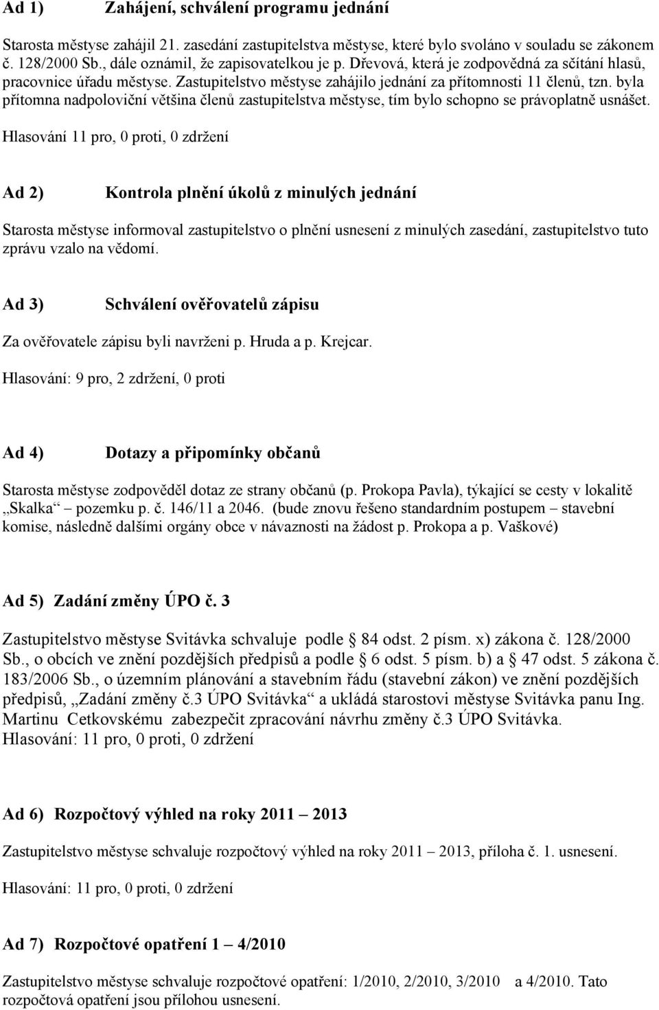 byla přítomna nadpoloviční většina členů zastupitelstva městyse, tím bylo schopno se právoplatně usnášet.