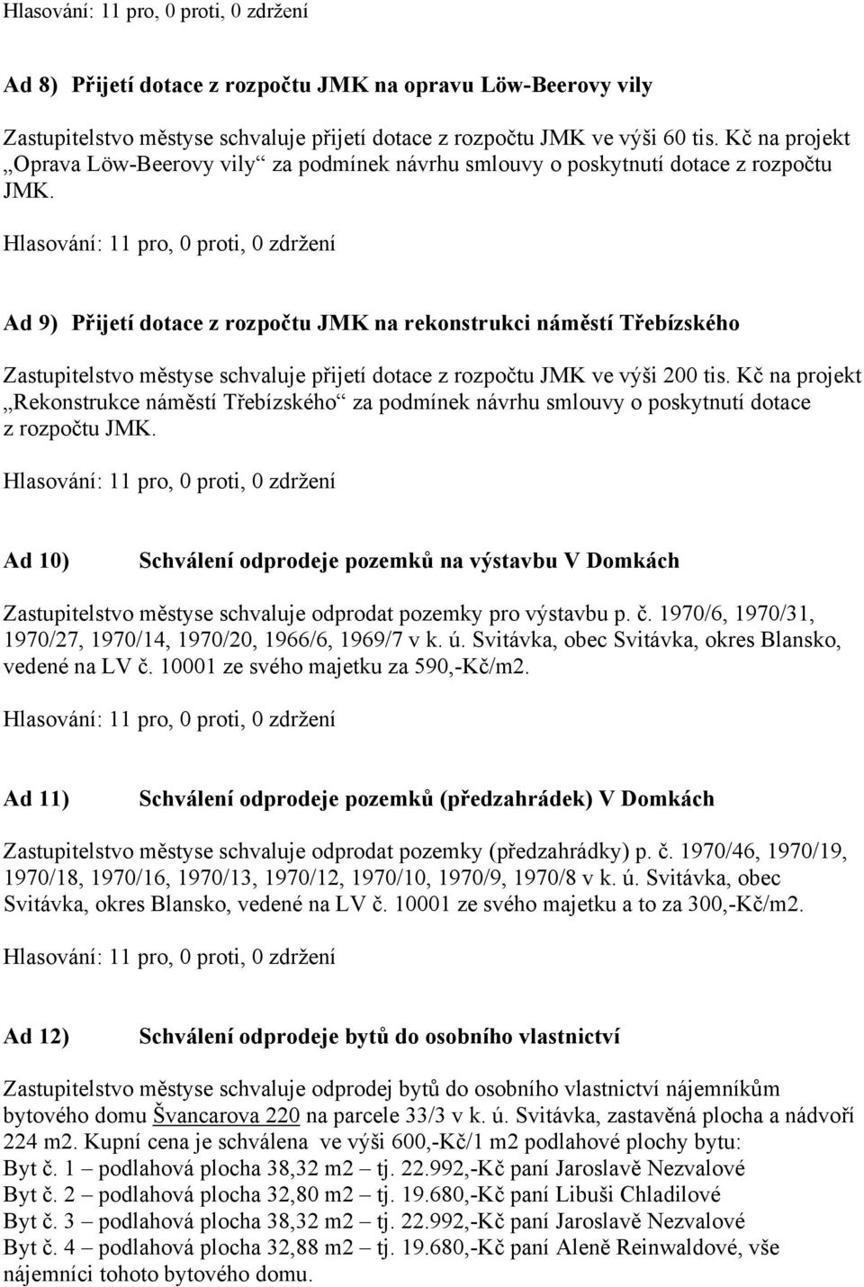 Ad 9) Přijetí dotace z rozpočtu JMK na rekonstrukci náměstí Třebízského Zastupitelstvo městyse schvaluje přijetí dotace z rozpočtu JMK ve výši 200 tis.