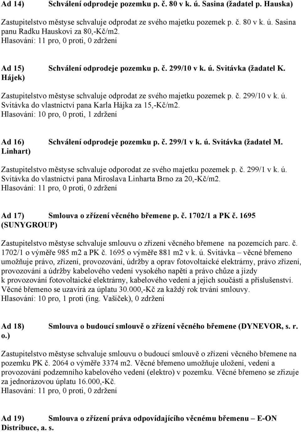 Hlasování: 10 pro, 0 proti, 1 zdržení Ad 16) Schválení odprodeje pozemku p. č. 299/1 v k. ú. Svitávka (žadatel M. Linhart) Zastupitelstvo městyse schvaluje odporodat ze svého majetku pozemek p. č. 299/1 v k. ú. Svitávka do vlastnictví pana Miroslava Linharta Brno za 20,-Kč/m2.
