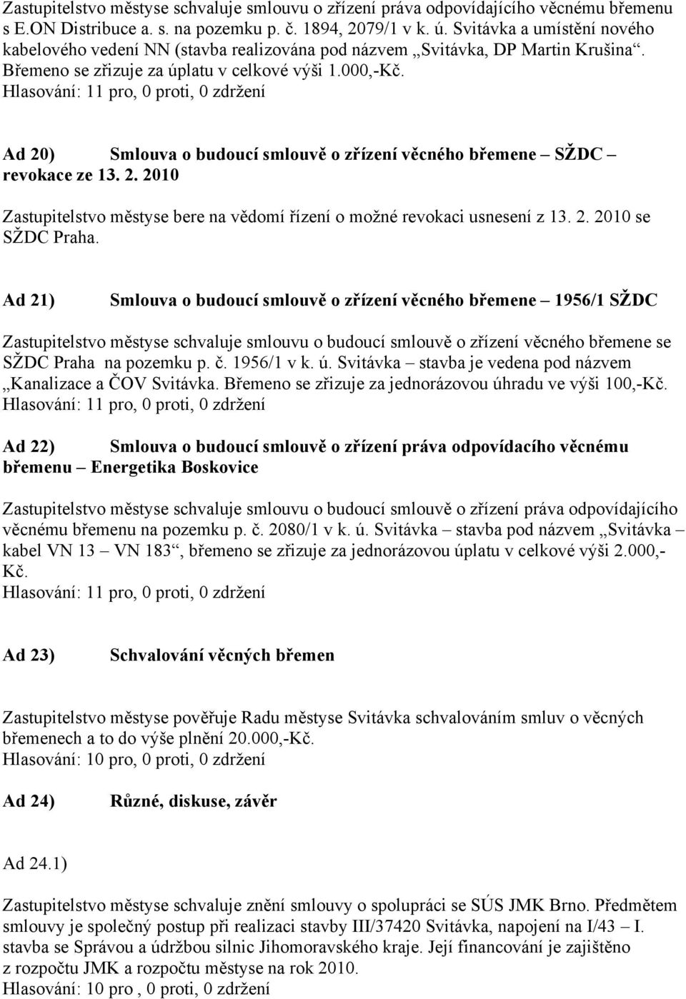 Ad 20) Smlouva o budoucí smlouvě o zřízení věcného břemene SŽDC revokace ze 13. 2. 2010 Zastupitelstvo městyse bere na vědomí řízení o možné revokaci usnesení z 13. 2. 2010 se SŽDC Praha.