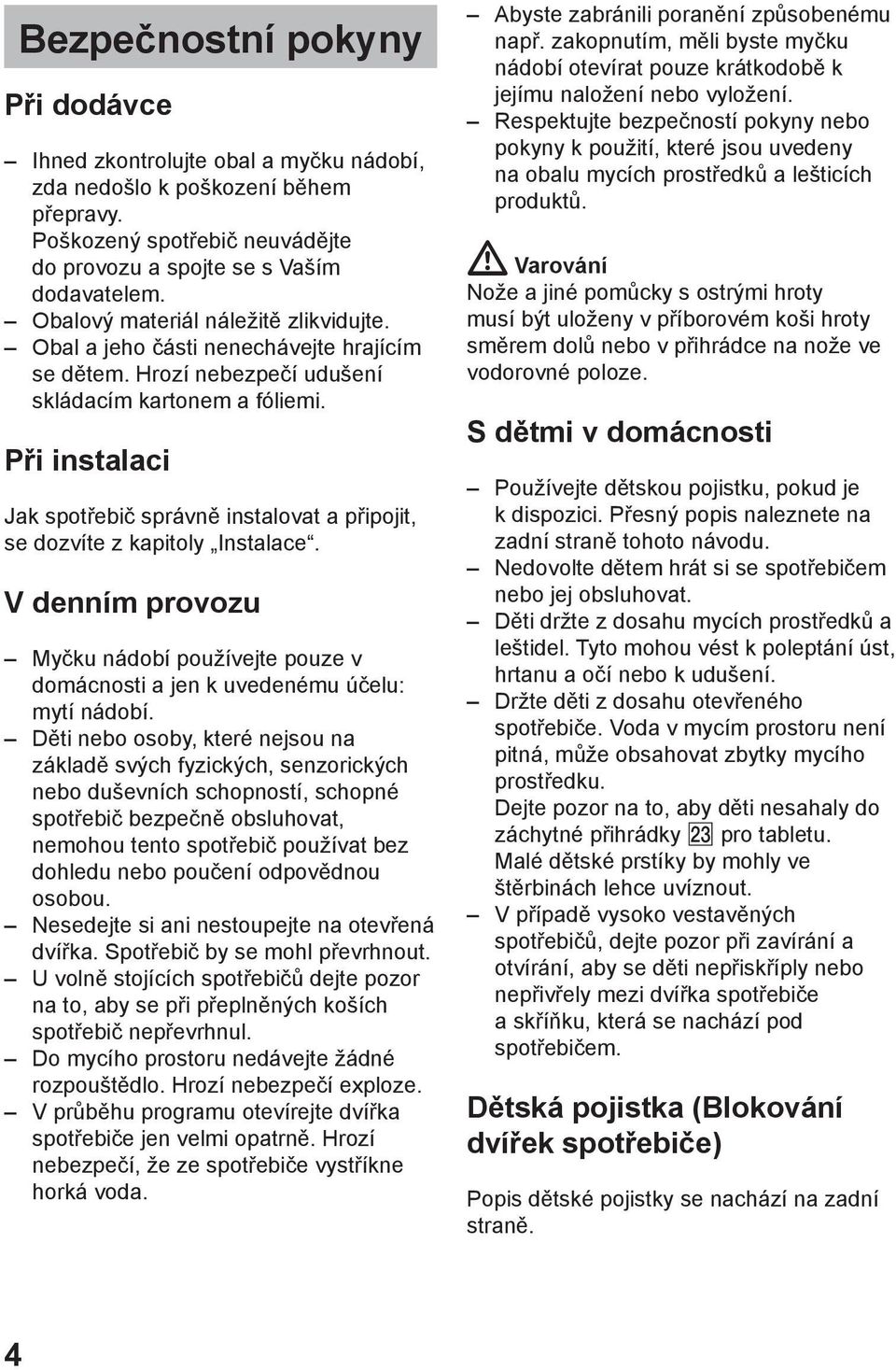Při instalaci Jak spotřebič správně instalovat a připojit, se dozvíte z kapitoly Instalace. V denním provozu Myčku nádobí používejte pouze v domácnosti a jen k uvedenému účelu: mytí nádobí.