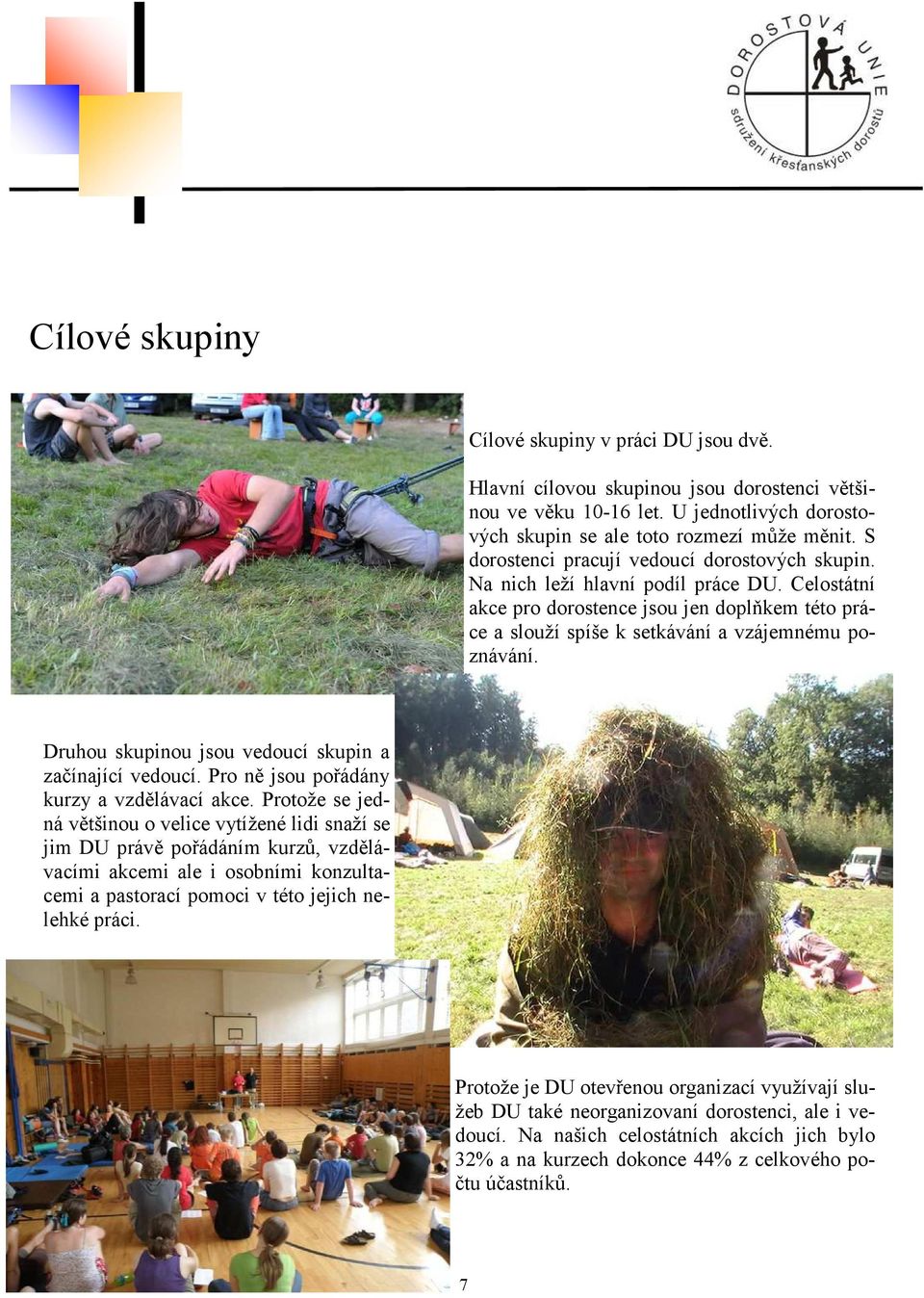 Druhou skupinou jsou vedoucí skupin a začínající vedoucí. Pro ně jsou pořádány kurzy a vzdělávací akce.