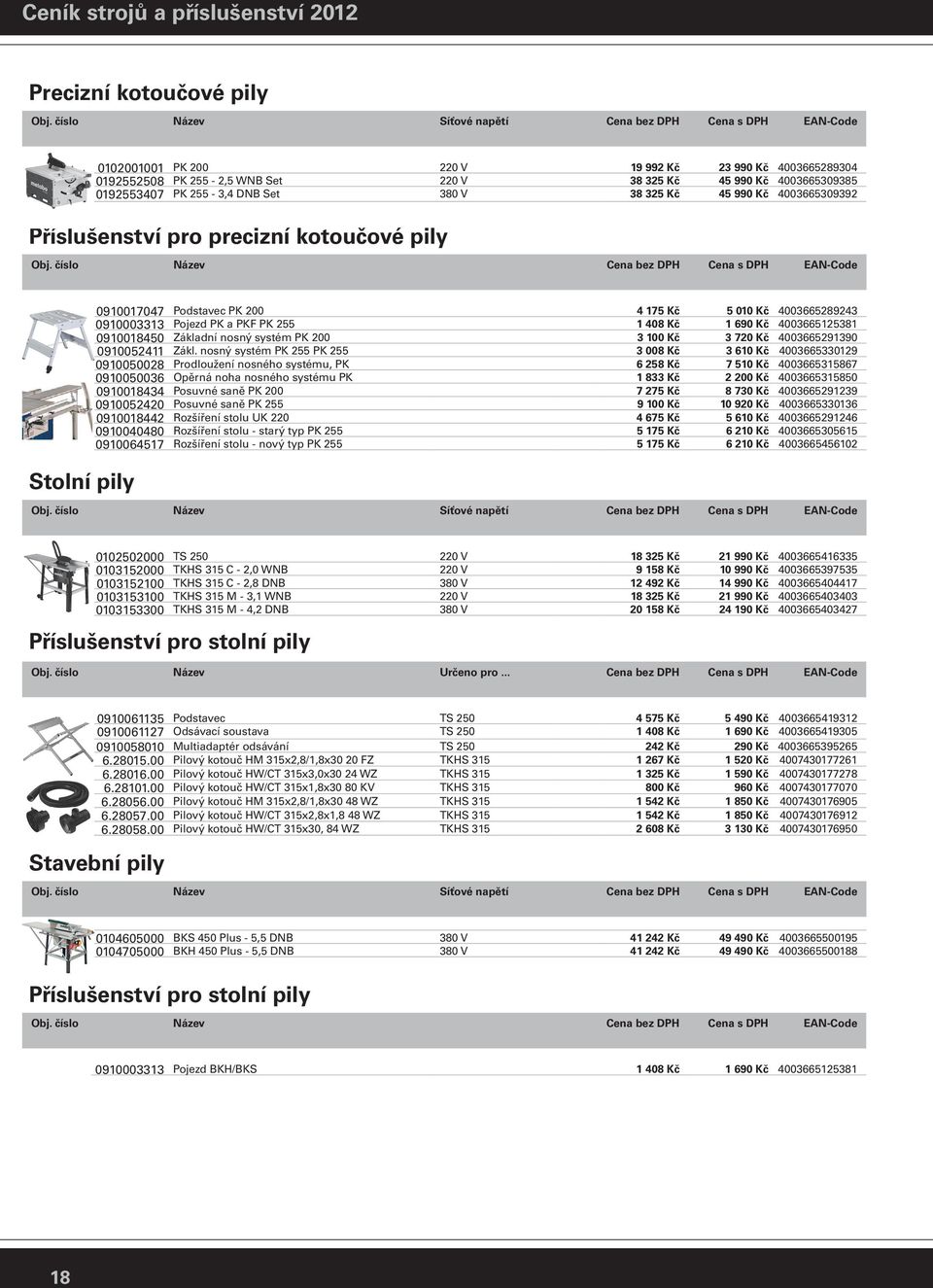 325 Kč 45 990 Kč 4003665309392 Příslušenství pro precizní kotoučové pily Stolní pily 0910017047 Podstavec PK 200 4 175 Kč 5 010 Kč 4003665289243 0910003313 Pojezd PK a PKF PK 255 1 408 Kč 1 690 Kč