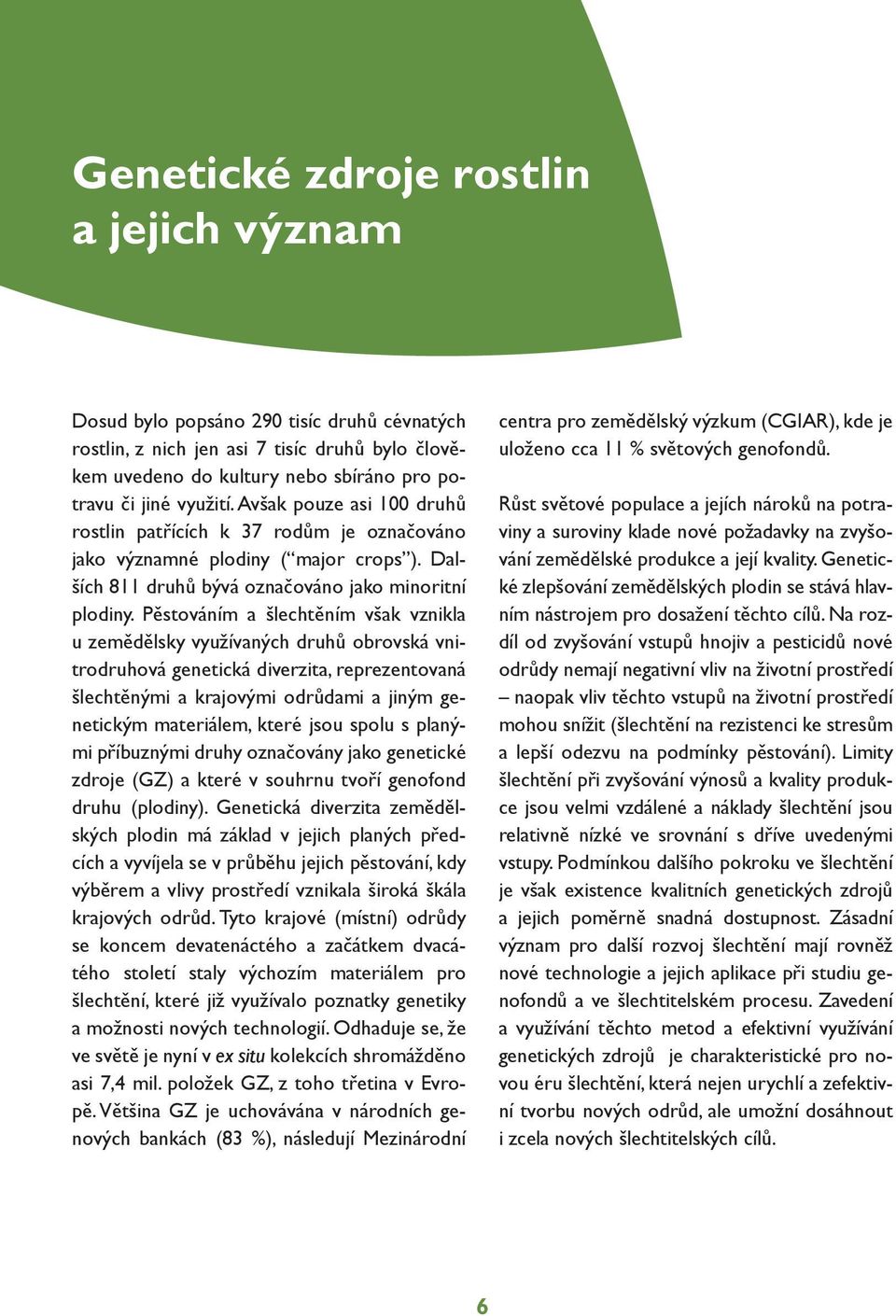 Pěstováním a šlechtěním však vznikla u zemědělsky využívaných druhů obrovská vnitrodruhová genetická diverzita, reprezentovaná šlechtěnými a krajovými odrůdami a jiným genetickým materiálem, které