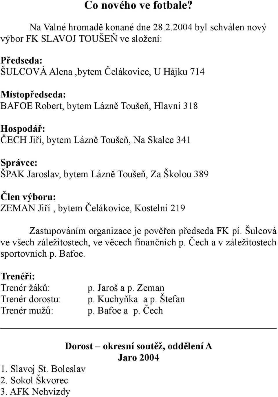 Jiří, bytem Lázně Toušeň, Na Skalce 341 Správce: ŠPAK Jaroslav, bytem Lázně Toušeň, Za Školou 389 Člen výboru: ZEMAN Jiří, bytem Čelákovice, Kostelní 219 Zastupováním organizace je pověřen