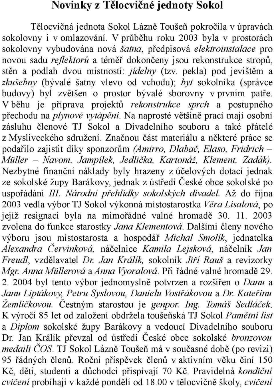 jídelny (tzv. pekla) pod jevištěm a zkušebny (bývalé šatny vlevo od vchodu); byt sokolníka (správce budovy) byl zvětšen o prostor bývalé sborovny v prvním patře.