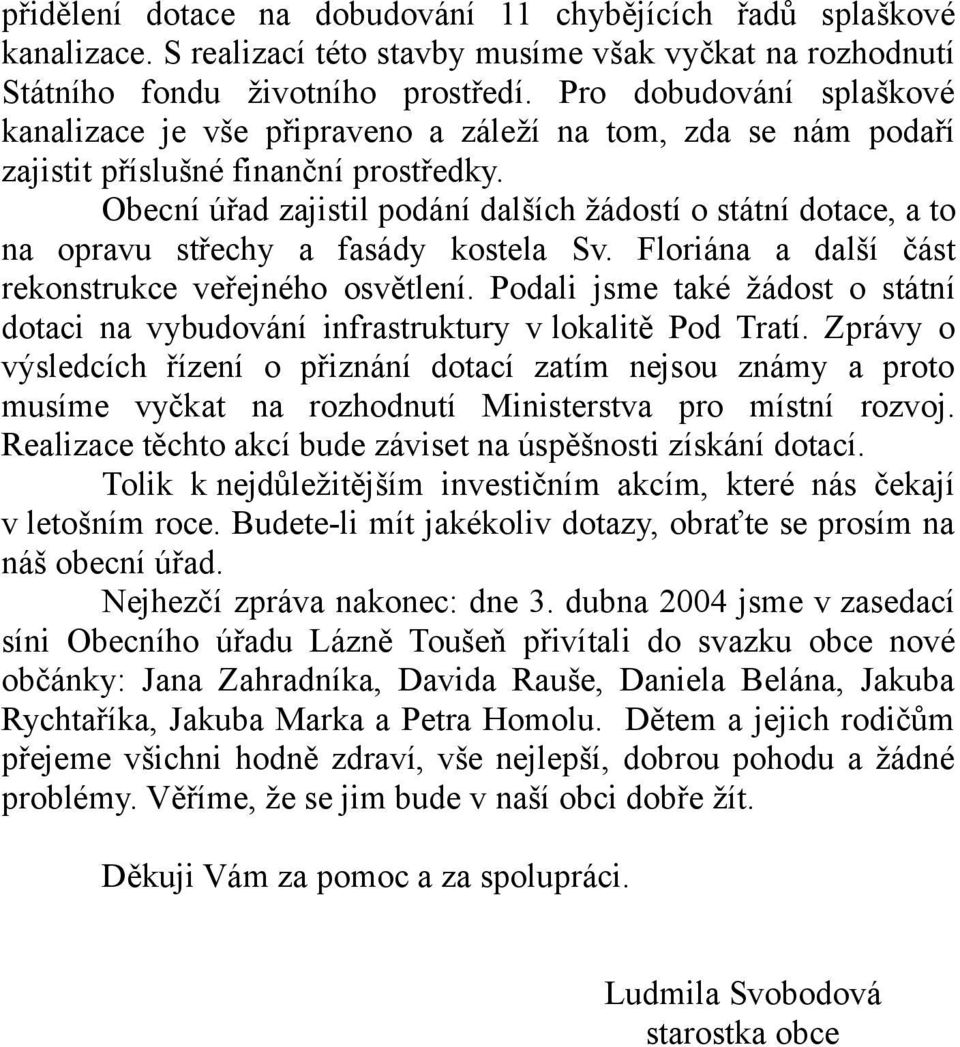 Obecní úřad zajistil podání dalších žádostí o státní dotace, a to na opravu střechy a fasády kostela Sv. Floriána a další část rekonstrukce veřejného osvětlení.