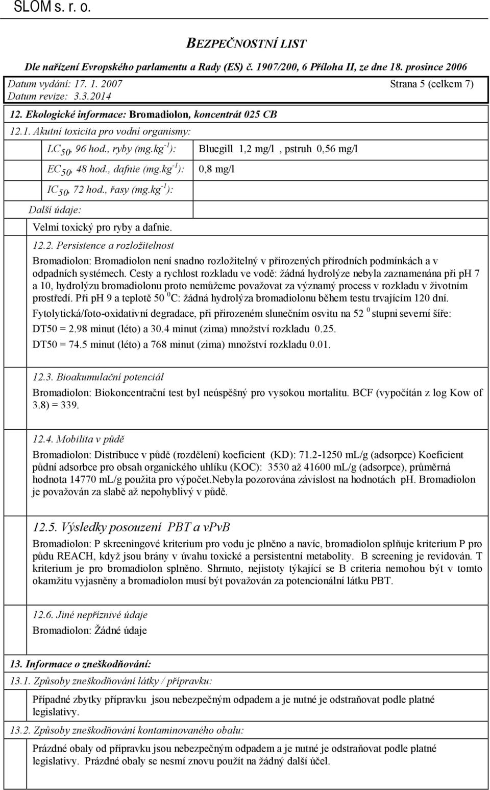 Cesty a rychlost rozkladu ve vodě: žádná hydrolýze nebyla zaznamenána při ph 7 a 10, hydrolýzu bromadiolonu proto nemůžeme považovat za významý process v rozkladu v životním prostředí.