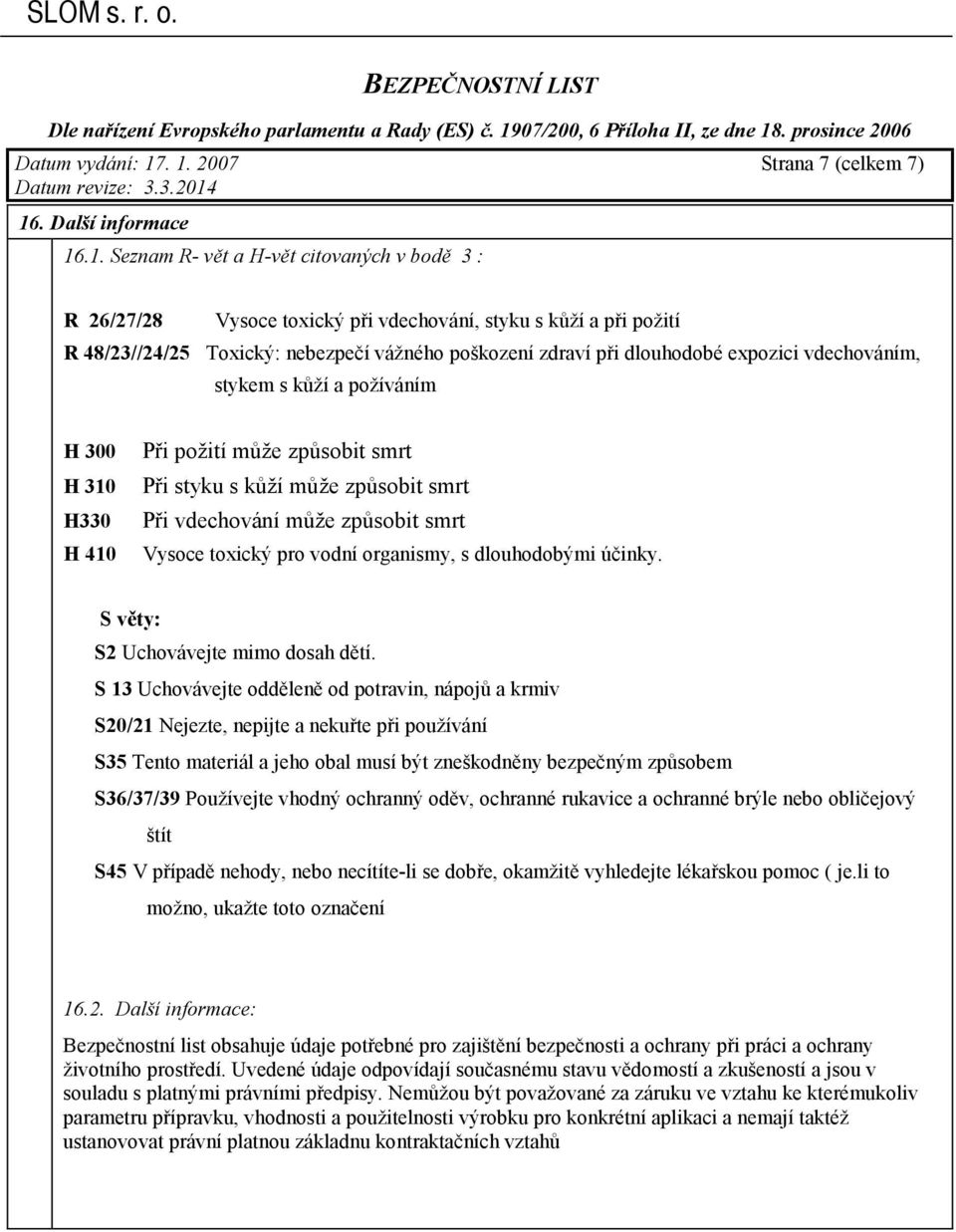nebezpečí vážného poškození zdraví při dlouhodobé expozici vdechováním, stykem s kůží a požíváním H 300 H 310 H330 H 410 Při požití může způsobit smrt Při styku s kůží může způsobit smrt Při