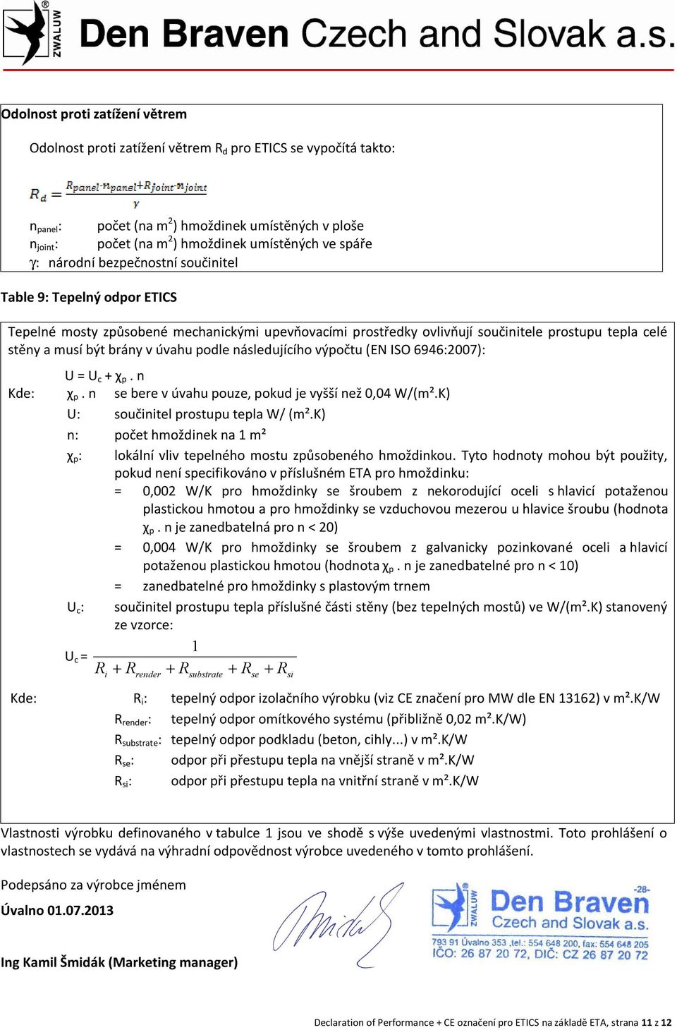 úvahu podle následujícího výpočtu (EN ISO 6946:2007): U = U c + χ p. n Kde: χ p. n se bere v úvahu pouze, pokud je vyšší než 0,04 W/(m².K) U: součinitel prostupu tepla W/ (m².