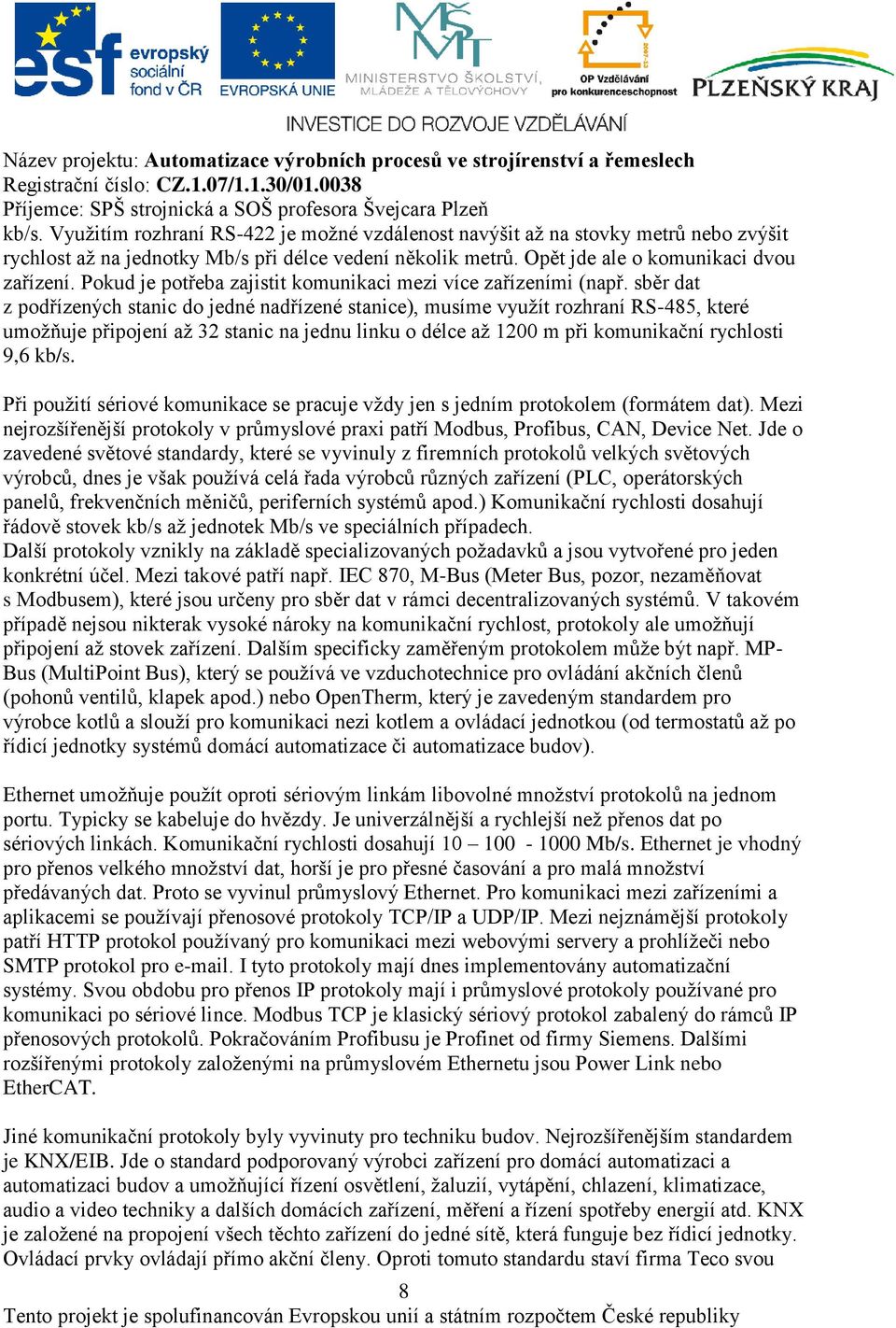 sběr dat z podřízených stanic do jedné nadřízené stanice), musíme využít rozhraní RS-485, které umožňuje připojení až 32 stanic na jednu linku o délce až 1200 m při komunikační rychlosti 9,6 kb/s.