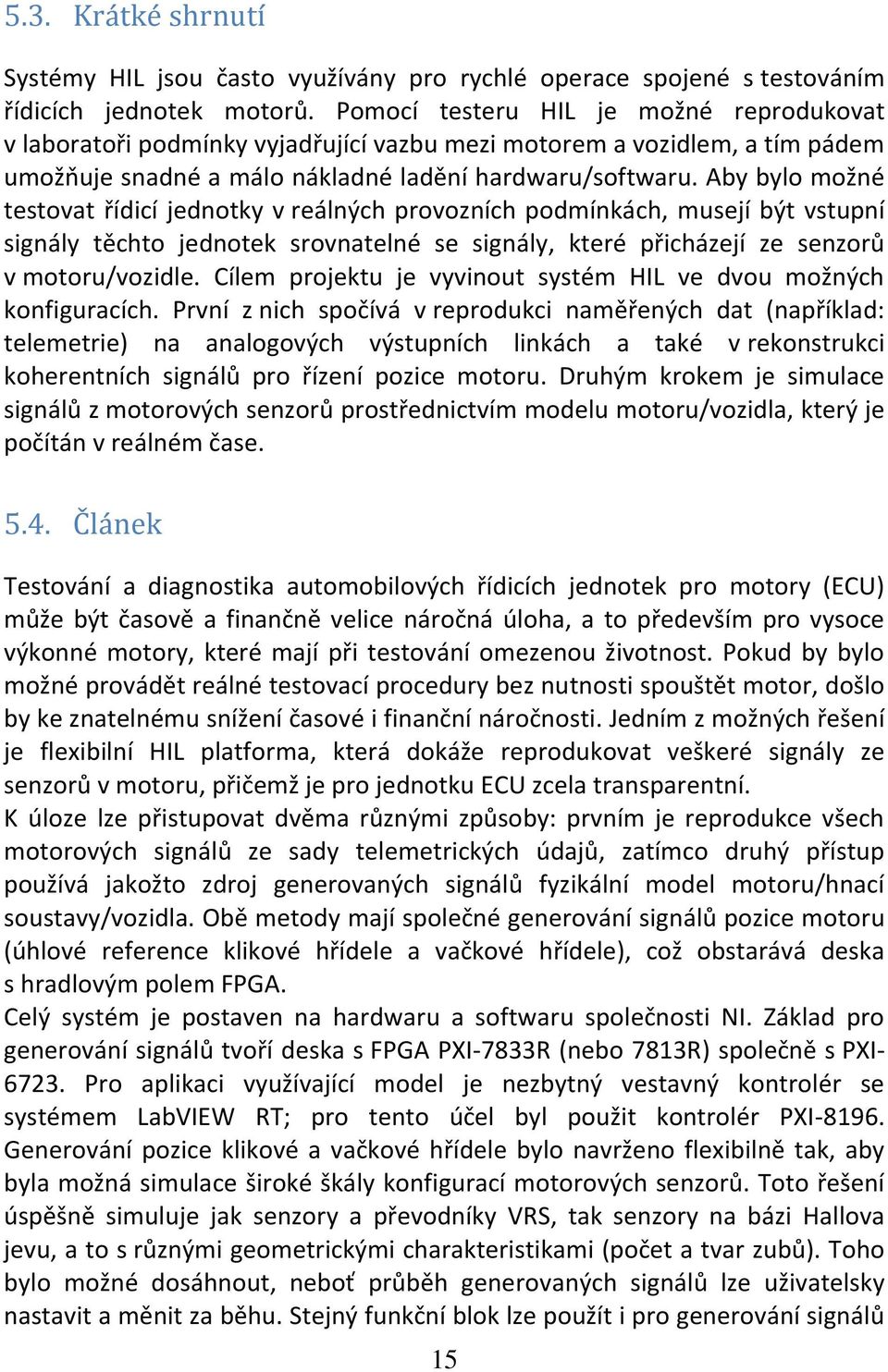 Aby bylo možné testovat řídicí jednotky v reálných provozních podmínkách, musejí být vstupní signály těchto jednotek srovnatelné se signály, které přicházejí ze senzorů v motoru/vozidle.