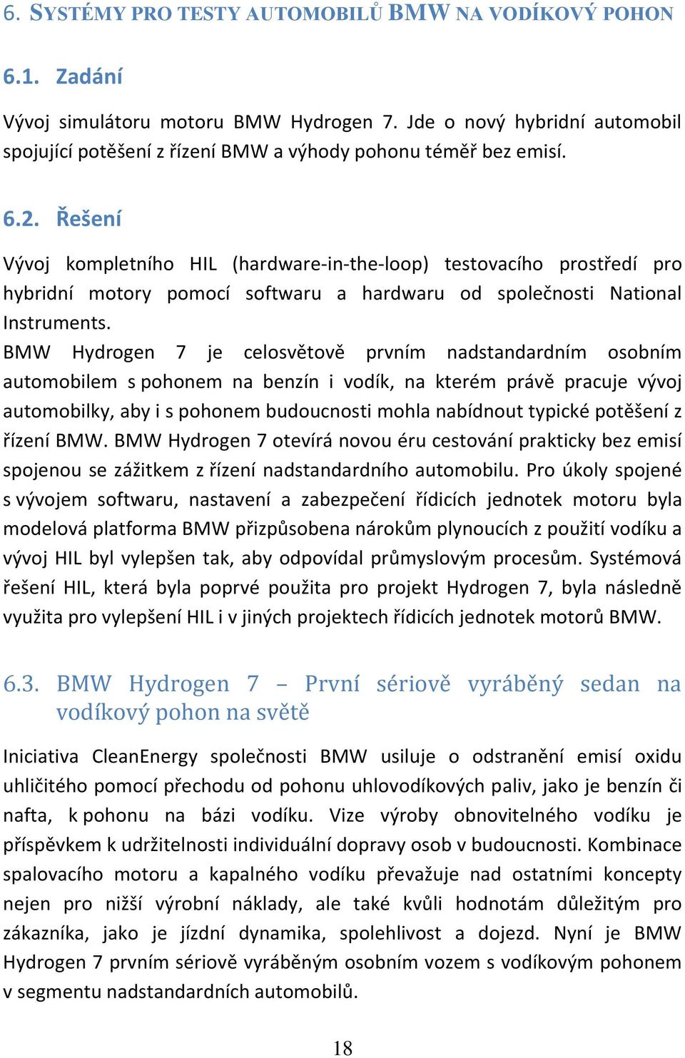 BMW Hydrogen 7 je celosvětově prvním nadstandardním osobním automobilem s pohonem na benzín i vodík, na kterém právě pracuje vývoj automobilky, aby i s pohonem budoucnosti mohla nabídnout typické