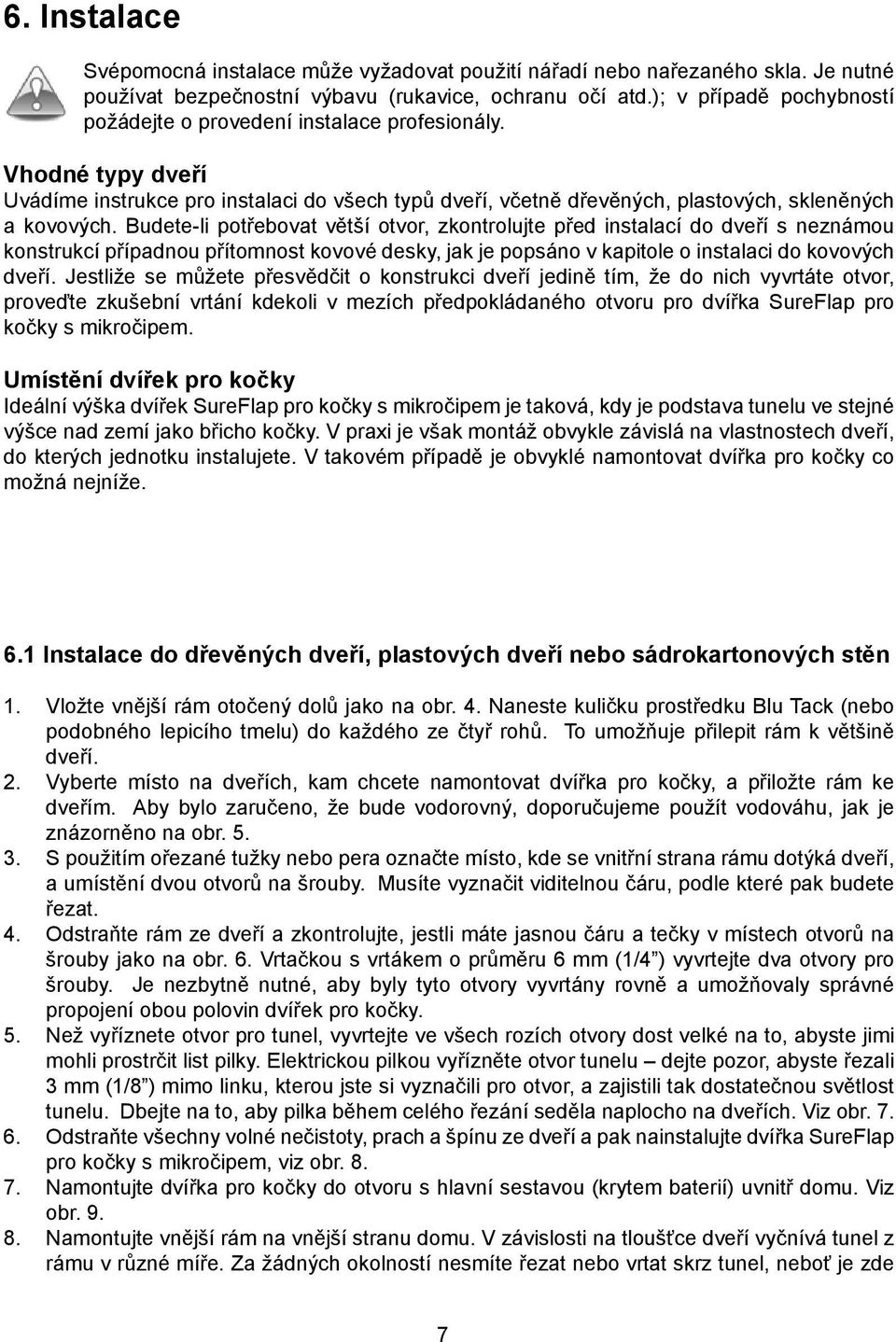 Budete-li potřebovat větší otvor, zkontrolujte před instalací do dveří s neznámou konstrukcí případnou přítomnost kovové desky, jak je popsáno v kapitole o instalaci do kovových dveří.