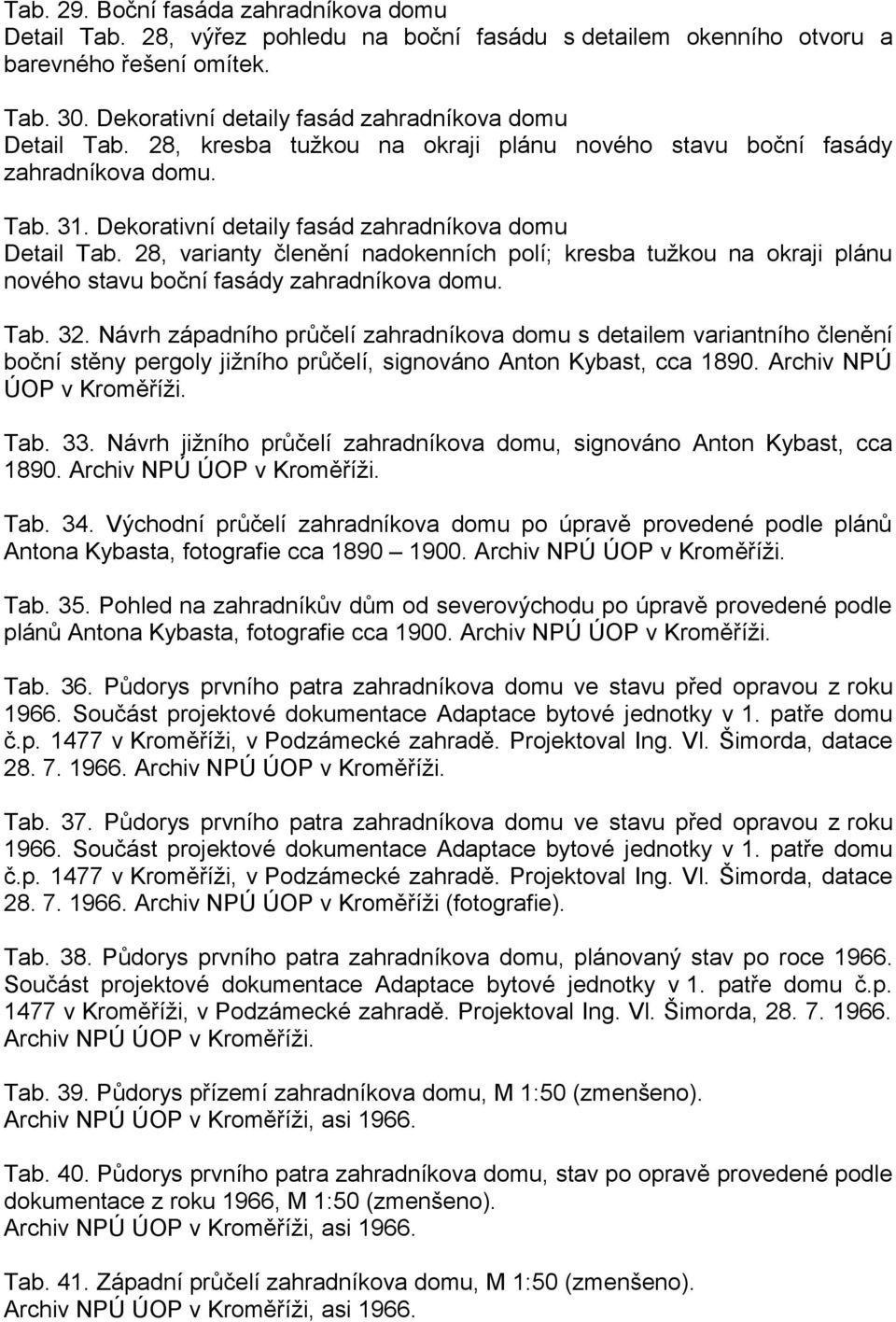 28, varianty členění nadokenních polí; kresba tužkou na okraji plánu nového stavu boční fasády zahradníkova domu. Tab. 32.