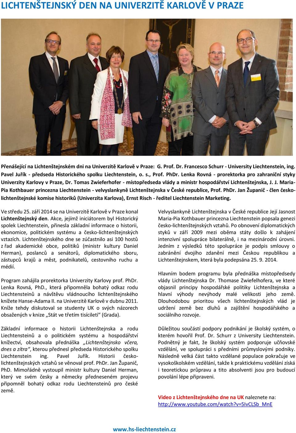 Tomas Zwieferhofer - místopředseda vlády a ministr hospodářství Lichtenštejnska, J. J. Maria- Pia Kothbauer princezna Liechtenstein - velvyslankyně Lichtenštejnska v České republice, Prof. PhDr.