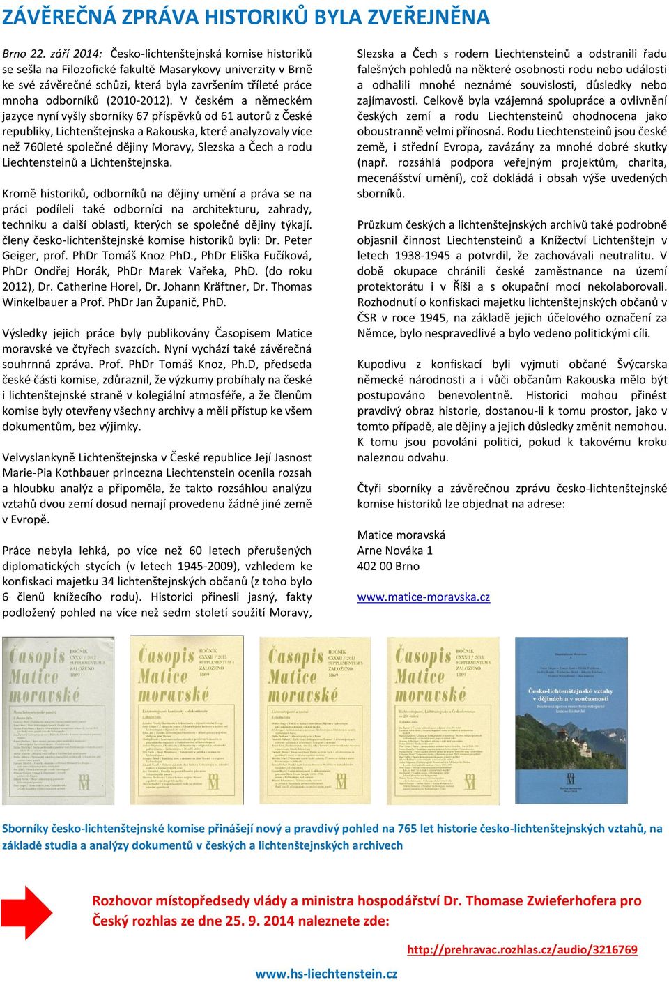 V českém a německém jazyce nyní vyšly sborníky 67 příspěvků od 61 autorů z České republiky, Lichtenštejnska a Rakouska, které analyzovaly více než 760leté společné dějiny Moravy, Slezska a Čech a