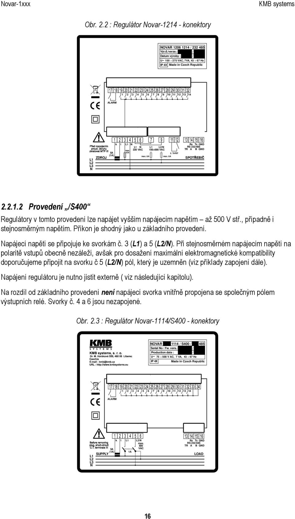 230 VAC 100 690 VAC TR A B GND 5A 10A 2. TARIF (1A) max. 6A max. 6A ZDROJ L1 L2 L3 N SPOT EBI 2.2.1.2 Provedení /S400 Regulátory v tomto provedení lze napájet vyšším napájecím napětím až 500 V stř.