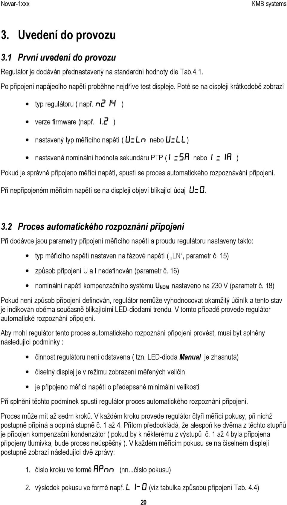 2 ) nastavený typ měřícího napětí ( U=LN U=LN nebo U=LL) nastavená nominální hodnota sekundáru PTP ( I=5A I=5A nebo I=1A ) Pokud je správně připojeno měřící napětí, spustí se proces automatického