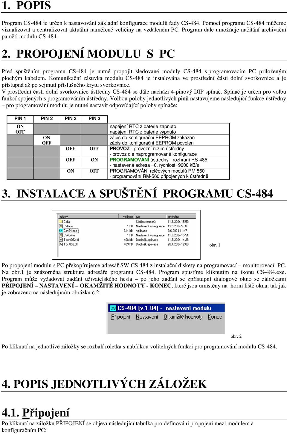PROPOJENÍ MODULU S PC Před spuštěním programu CS-484 je nutné propojit sledované moduly CS-484 s programovacím PC přiloženým plochým kabelem.