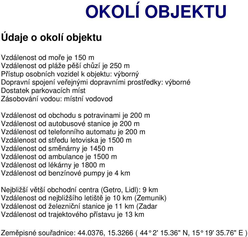 Vzdálenost od středu letoviska je 1500 m Vzdálenost od směnárny je 1450 m Vzdálenost od ambulance je 1500 m Vzdálenost od lékárny je 1800 m Vzdálenost od benzínové pumpy je 4 km Nejbližší větší