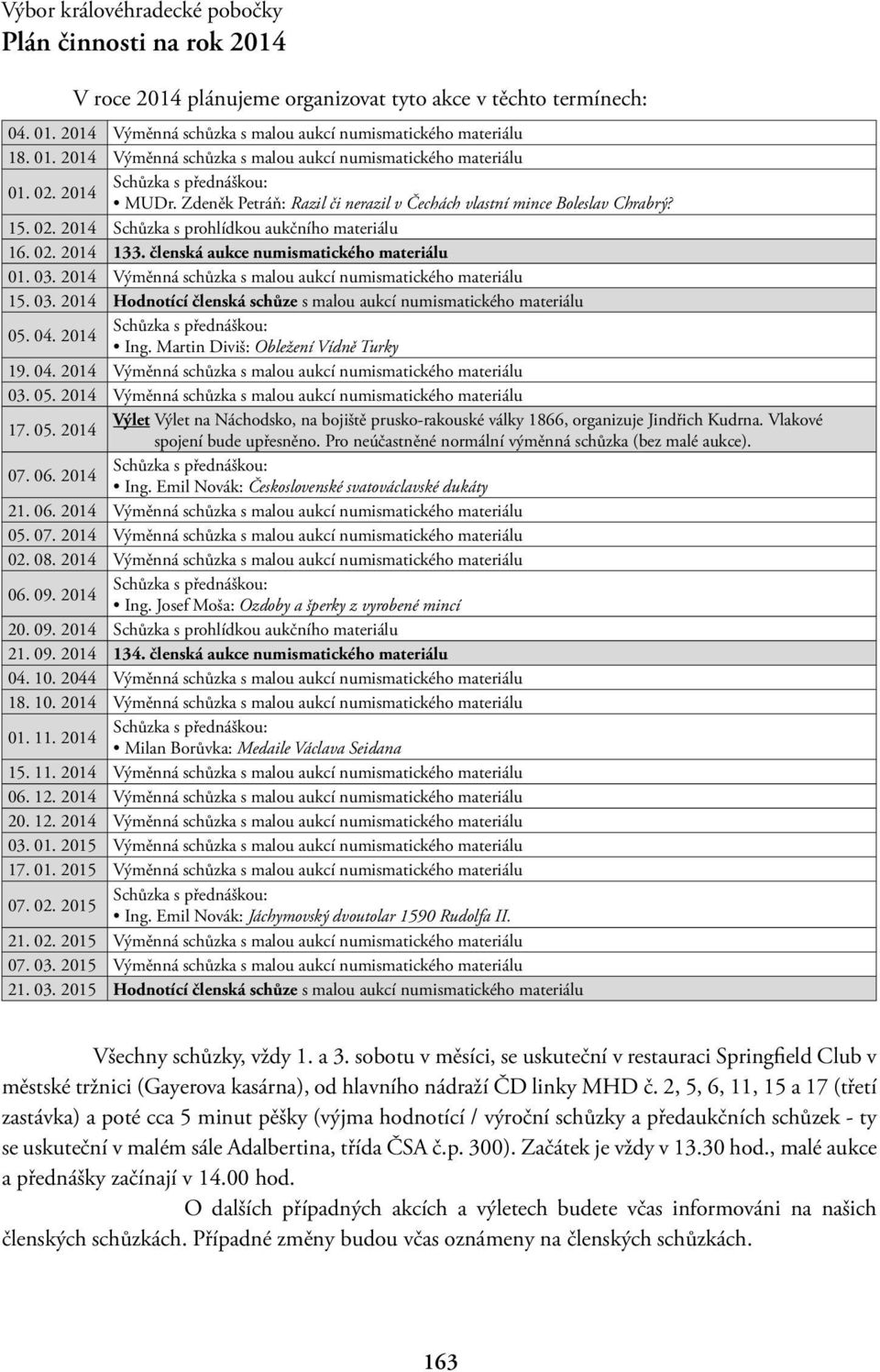 členská aukce numismatického materiálu 01. 03. 2014 Výměnná schůzka s malou aukcí numismatického materiálu 15. 03. 2014 Hodnotící členská schůze s malou aukcí numismatického materiálu 05. 04.