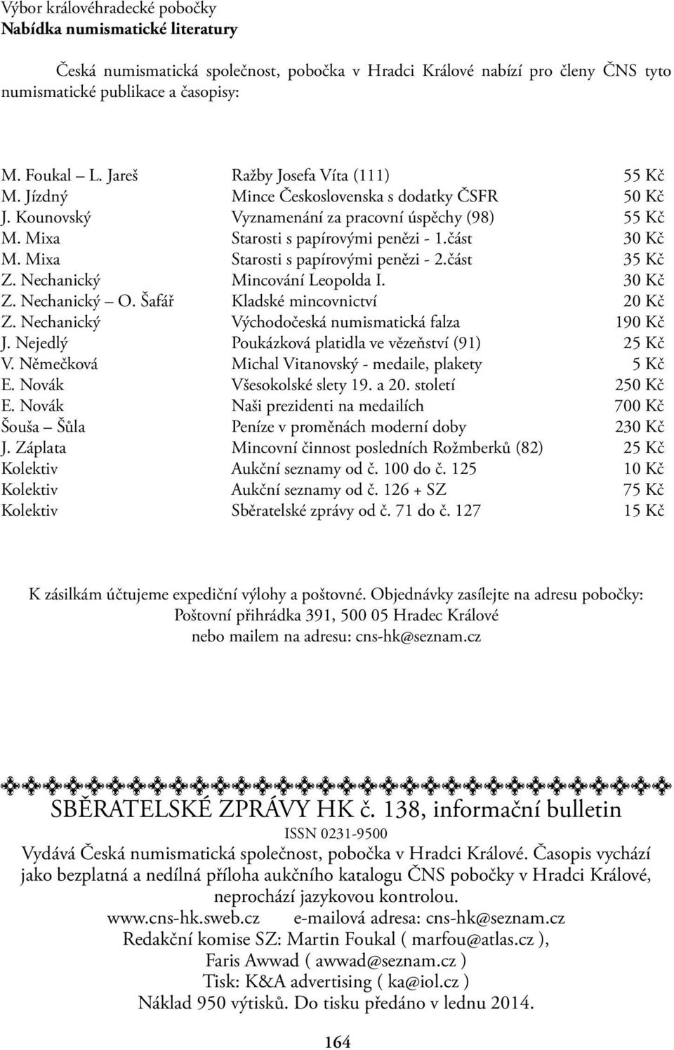 Mixa Starosti s papírovými penězi - 2.část 35 Kč Z. Nechanický Mincování Leopolda I. 30 Kč Z. Nechanický O. Šafář Kladské mincovnictví 20 Kč Z. Nechanický Východočeská numismatická falza 190 Kč J.