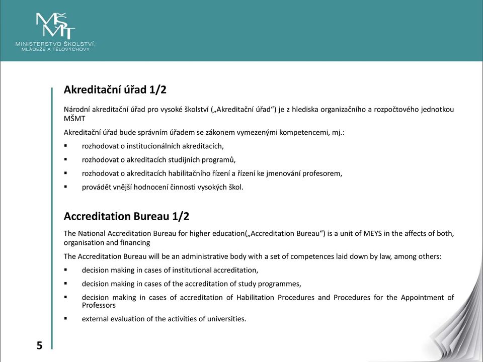 : rozhodovat o institucionálních akreditacích, rozhodovat o akreditacích studijních programů, rozhodovat o akreditacích habilitačního řízení a řízení ke jmenování profesorem, provádět vnější