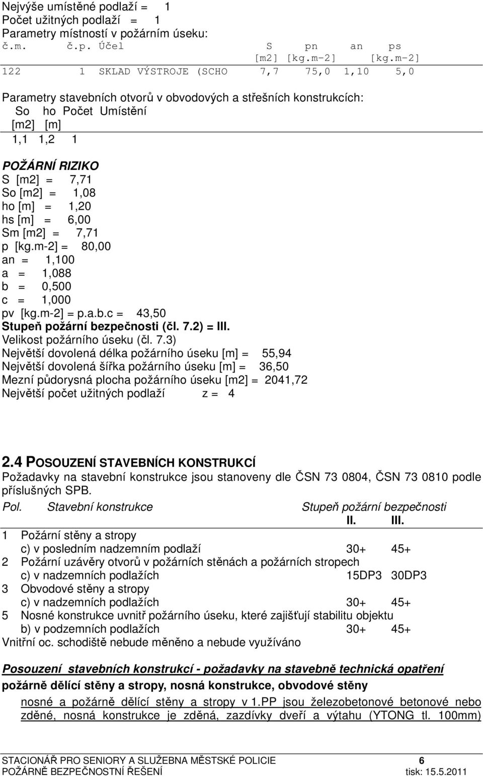 1,08 ho [m] = 1,20 hs [m] = 6,00 Sm [m2] = 7,71 p [kg.m-2] = 80,00 an = 1,100 a = 1,088 b = 0,500 c = 1,000 pv [kg.m-2] = p.a.b.c = 43,50 Stupeň požární bezpečnosti (čl. 7.2) = III.