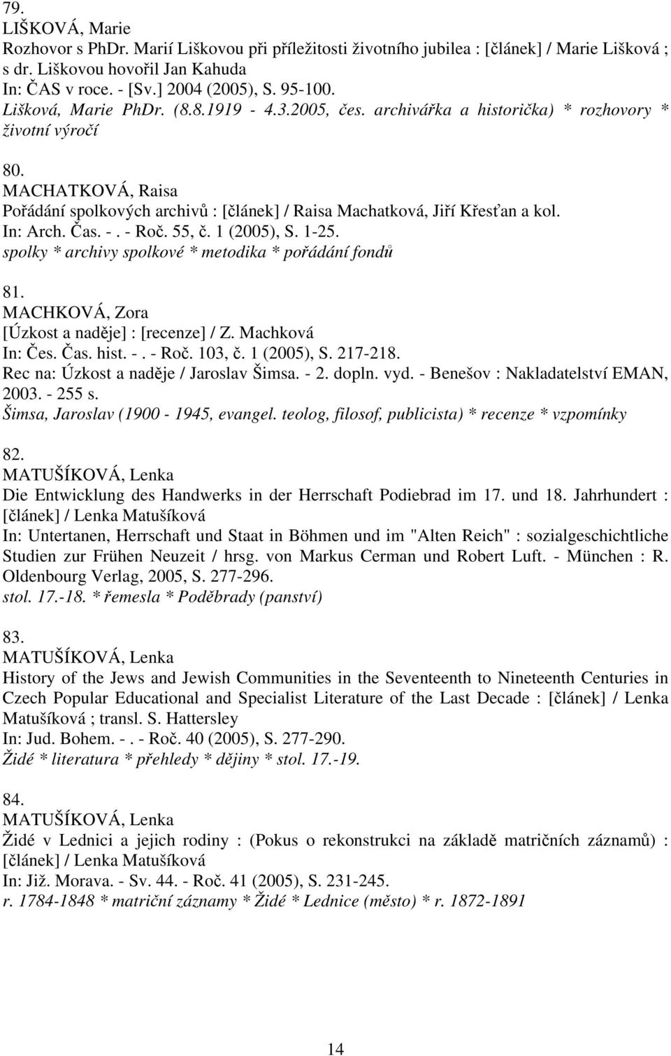 In: Arch. Čas. -. - Roč. 55, č. 1 (2005), S. 1-25. spolky * archivy spolkové * metodika * pořádání fondů 81. MACHKOVÁ, Zora [Úzkost a naděje] : [recenze] / Z. Machková In: Čes. Čas. hist. -. - Roč. 103, č.