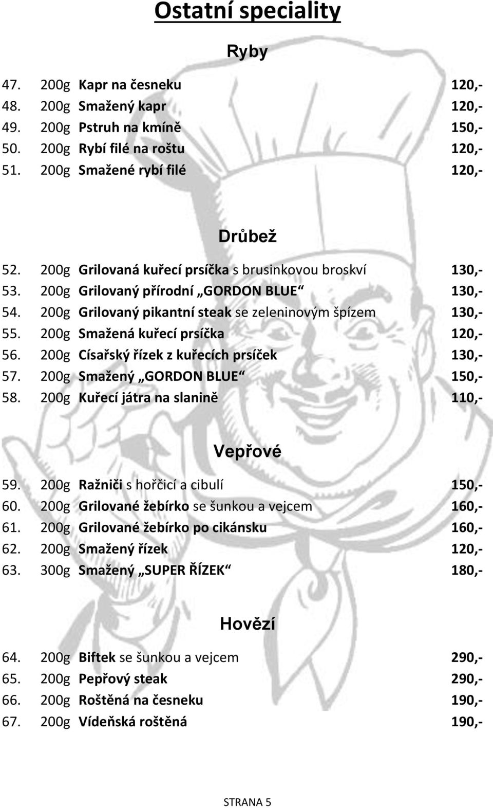 200g Smažená kuřecí prsíčka 120,- 56. 200g Císařský řízek z kuřecích prsíček 130,- 57. 200g Smažený GORDON BLUE 150,- 58. 200g Kuřecí játra na slanině 110,- Vepřové 59.