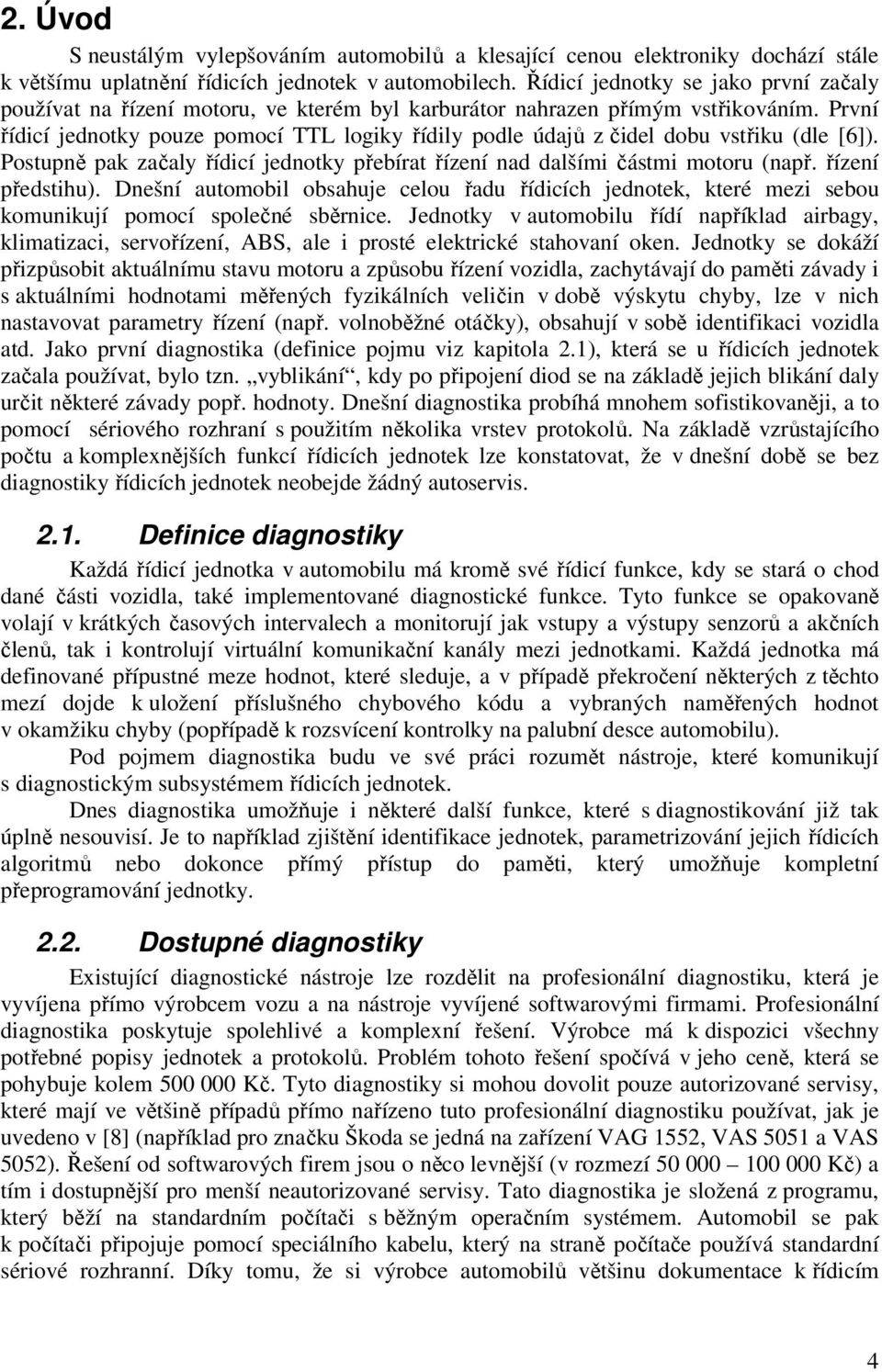 První řídicí jednotky pouze pomocí TTL logiky řídily podle údajů z čidel dobu vstřiku (dle [6]). Postupně pak začaly řídicí jednotky přebírat řízení nad dalšími částmi motoru (např. řízení předstihu).