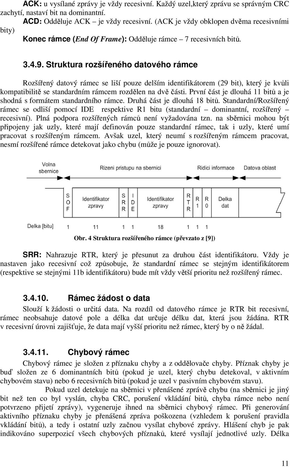 Struktura rozšířeného datového rámce Rozšířený datový rámec se liší pouze delším identifikátorem (29 bit), který je kvůli kompatibilitě se standardním rámcem rozdělen na dvě části.